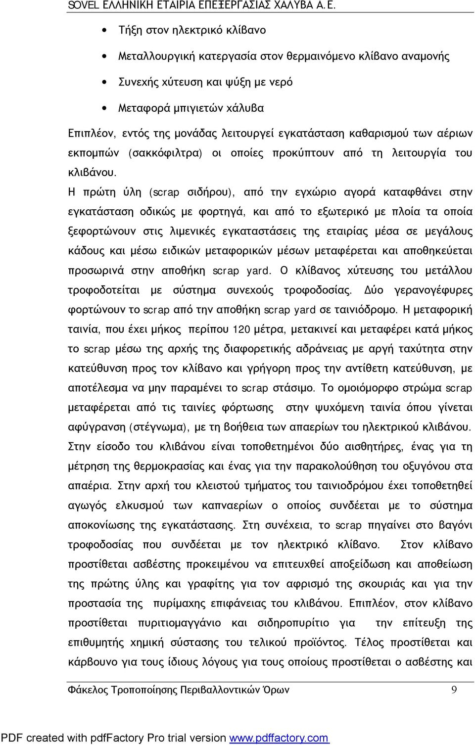 Η πρώτη ύλη (scrap σιδήρου), από την εγχώριο αγορά καταφθάνει στην εγκατάσταση οδικώς με φορτηγά, και από το εξωτερικό με πλοία τα οποία ξεφορτώνουν στις λιμενικές εγκαταστάσεις της εταιρίας μέσα σε