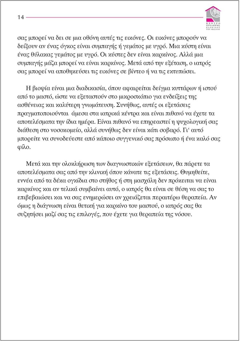 Κ Ε Ν Τ Ρ Ο Η βιοψία είναι µια διαδικασία, όπου αφαιρείται δείγµα κυττάρων ή ιστού από το µαστό, ώστε να εξεταστούν στο µικροσκόπιο για ενδείξεις της ασθένειας και καλύτερη γνωµάτευση.