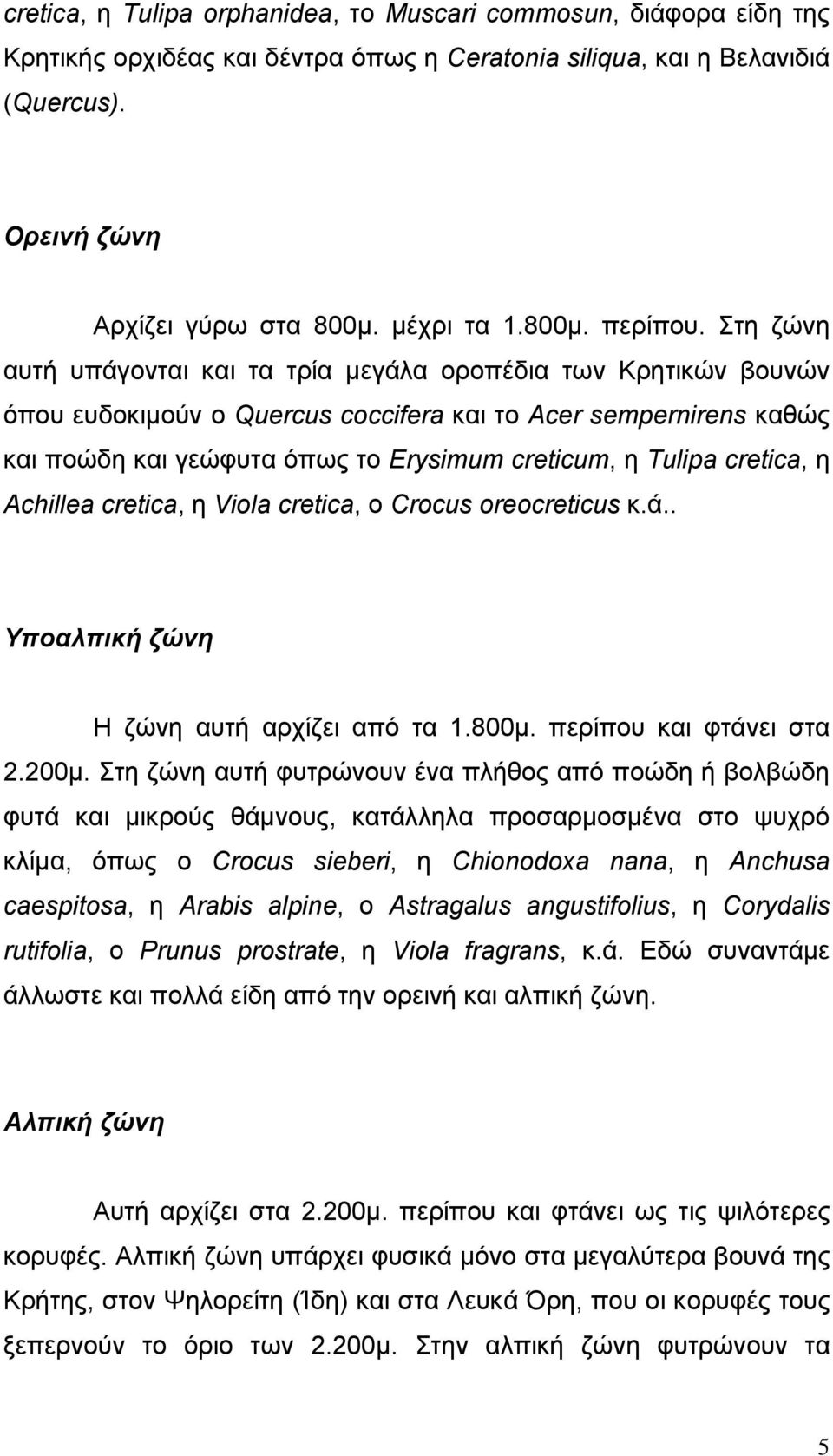 Στη ζώνη αυτή υπάγονται και τα τρία μεγάλα οροπέδια των Κρητικών βουνών όπου ευδοκιμούν ο Quercus coccifera και το Acer sempernirens καθώς και ποώδη και γεώφυτα όπως το Erysimum creticum, η Tulipa