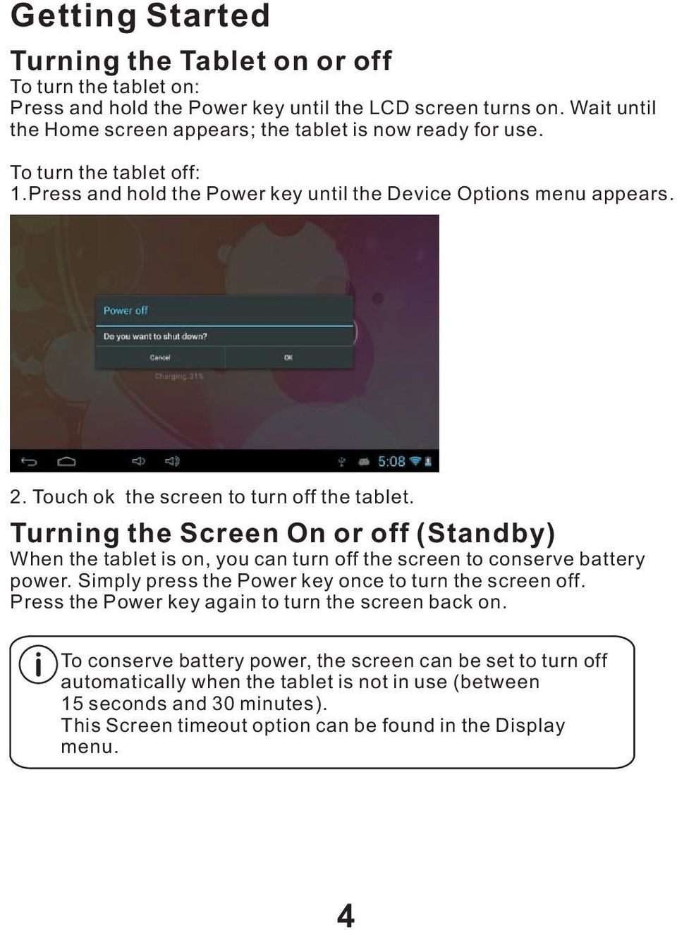 Touch ok the screen to turn off the tablet. Turning the Screen On or off (Standby) When the tablet is on, you can turn off the screen to conserve battery power.