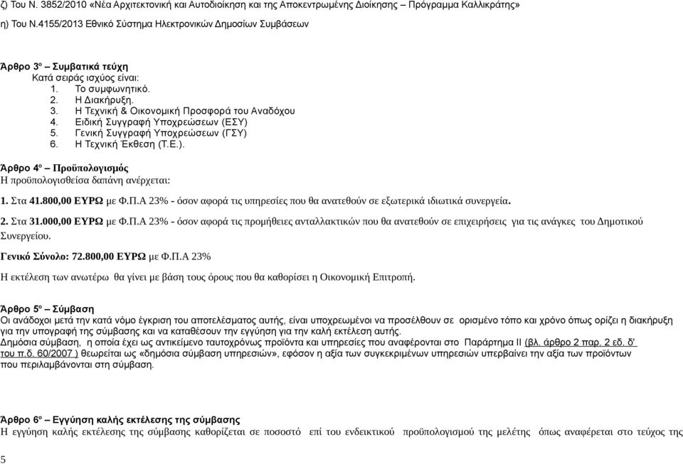 Ειδική Συγγραφή Υποχρεώσεων (ΕΣΥ) 5. Γενική Συγγραφή Υποχρεώσεων (ΓΣΥ) 6. Η Τεχνική Έκθεση (Τ.Ε.). Άρθρο 4 ο Προϋπολογισμός Η προϋπολογισθείσα δαπάνη ανέρχεται: 1. Στα 41.800,00 ΕΥΡΩ με Φ.Π.Α 23% - όσον αφορά τις υπηρεσίες που θα ανατεθούν σε εξωτερικά ιδιωτικά συνεργεία.