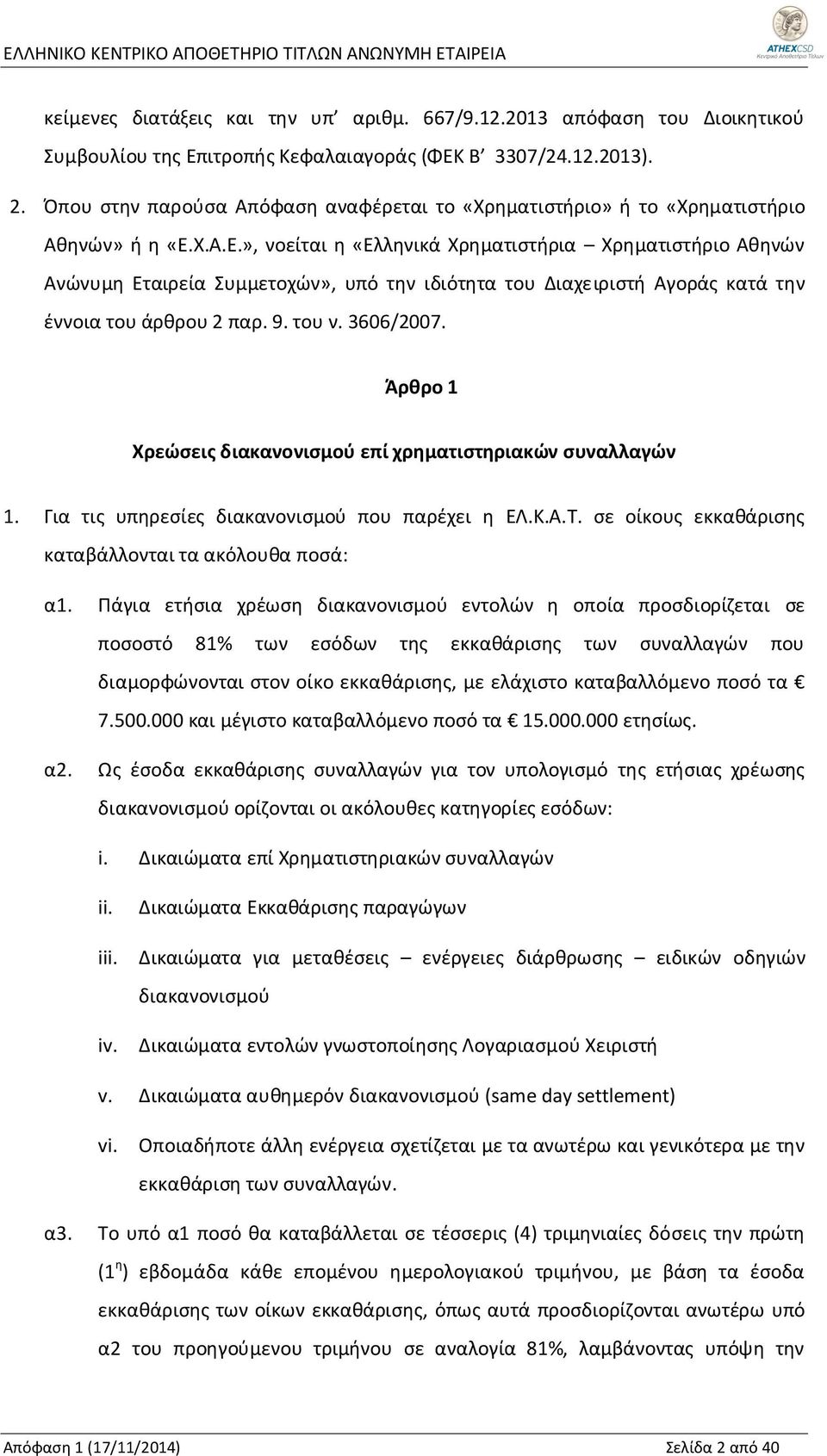 Χ.Α.Ε.», νοείται η «Ελληνικά Χρηματιστήρια Χρηματιστήριο Αθηνών Ανώνυμη Εταιρεία Συμμετοχών», υπό την ιδιότητα του Διαχειριστή Αγοράς κατά την έννοια του άρθρου 2 παρ. 9. του ν. 3606/2007.