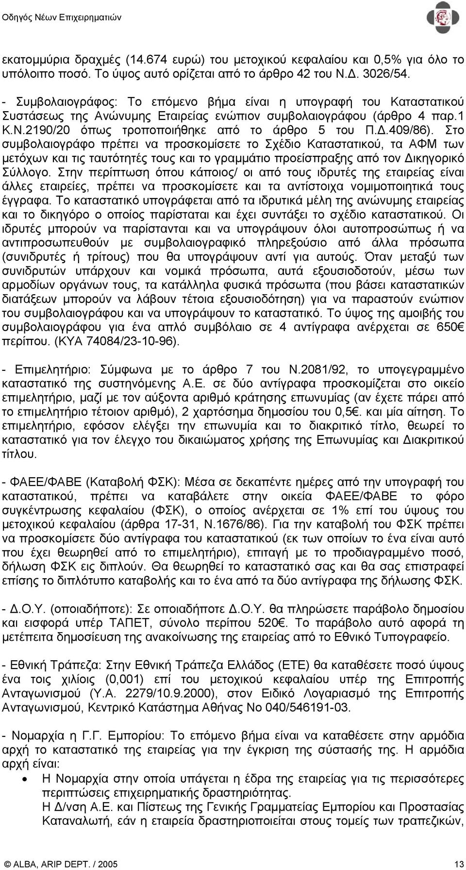 .409/86). Στο συµβολαιογράφο πρέπει να προσκοµίσετε το Σχέδιο Καταστατικού, τα ΑΦΜ των µετόχων και τις ταυτότητές τους και το γραµµάτιο προείσπραξης από τον ικηγορικό Σύλλογο.