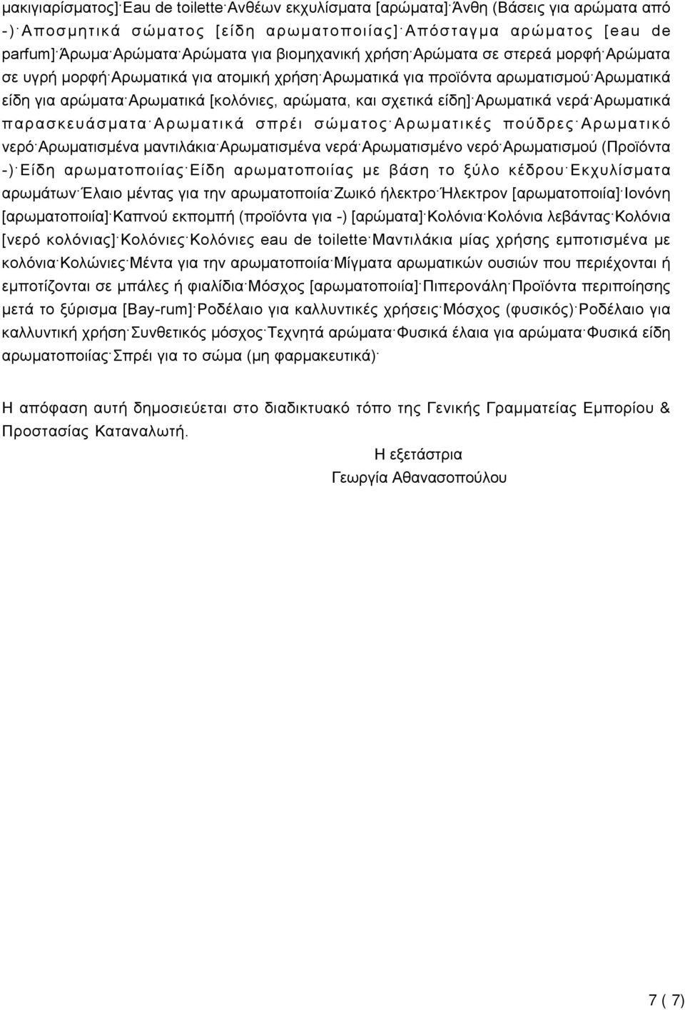 είδη] Αρωματικά νερά Αρωματικά παρασκευάσματα Αρωματικά σπρέι σώματος Αρωματικές πούδρες Αρωματικό νερό Αρωματισμένα μαντιλάκια Αρωματισμένα νερά Αρωματισμένο νερό Αρωματισμού (Προϊόντα -) Είδη