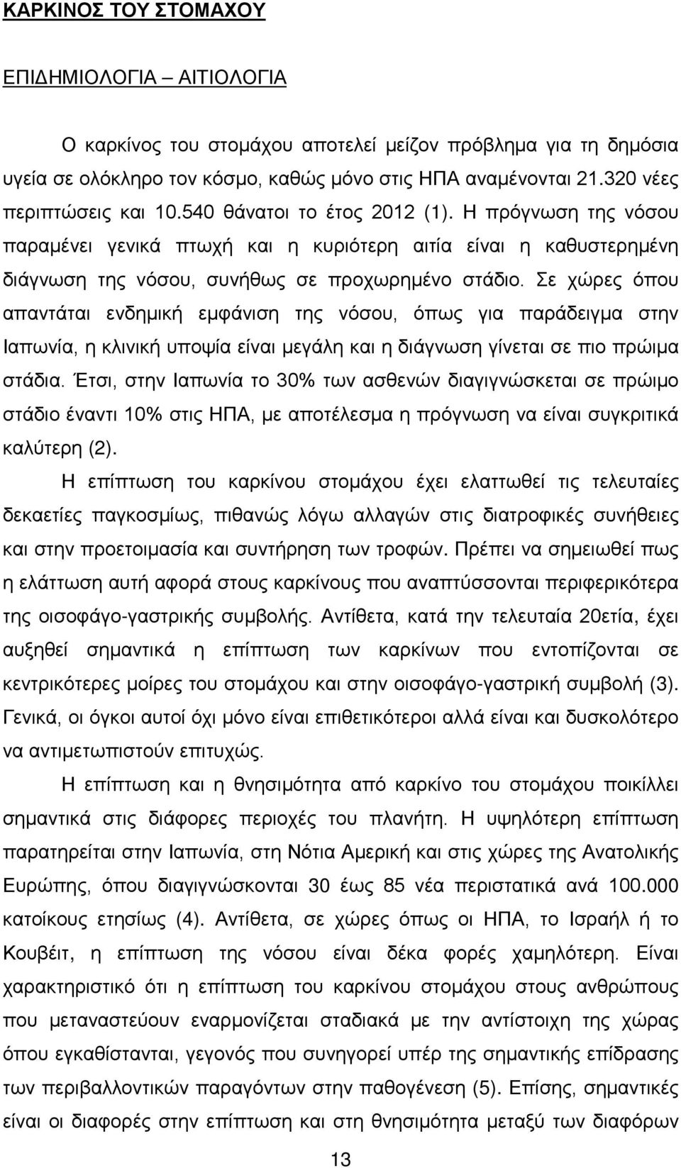 Σε χώρες όπου απαντάται ενδημική εμφάνιση της νόσου, όπως για παράδειγμα στην Ιαπωνία, η κλινική υποψία είναι μεγάλη και η διάγνωση γίνεται σε πιο πρώιμα στάδια.