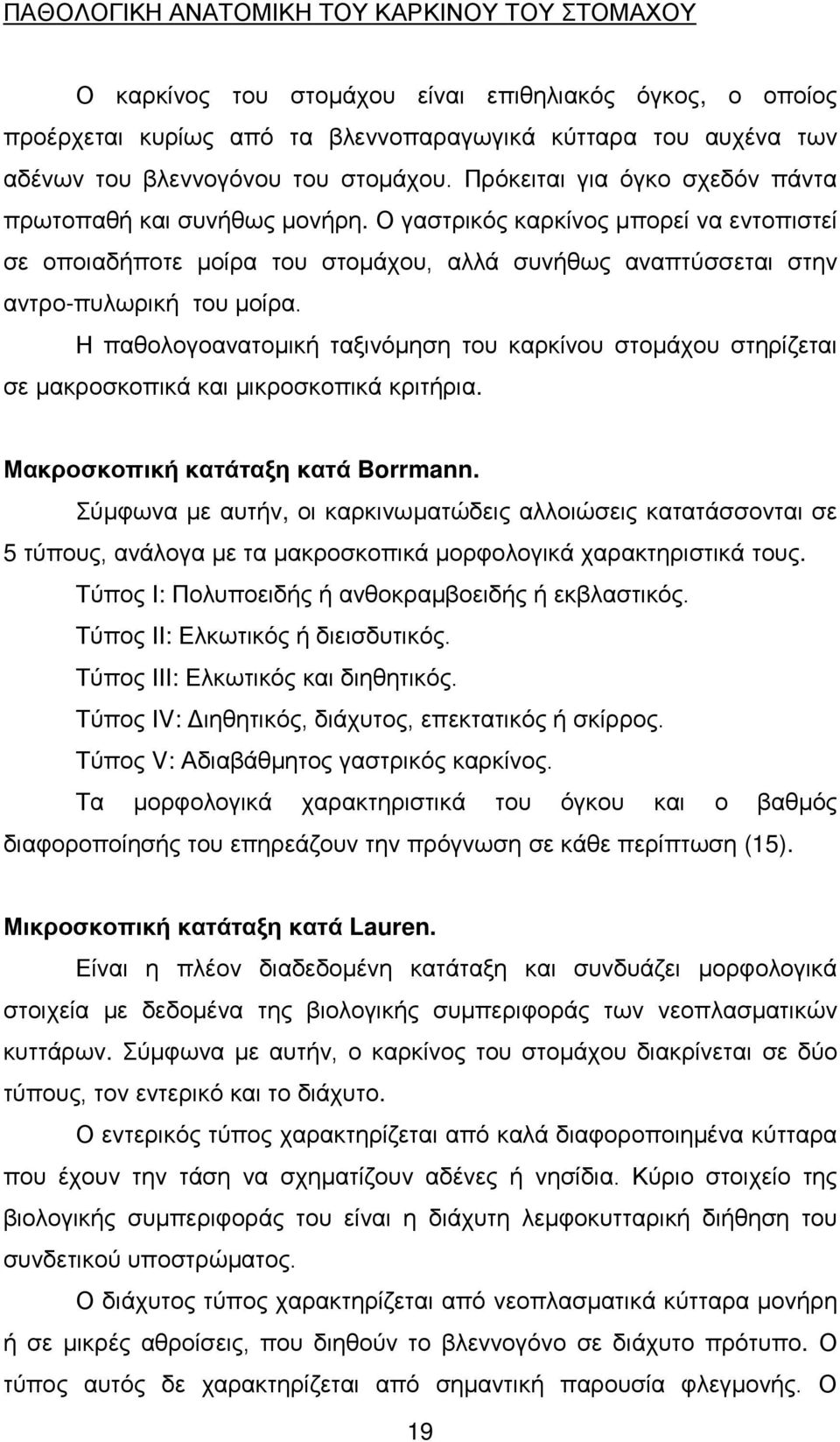 Ο γαστρικός καρκίνος μπορεί να εντοπιστεί σε οποιαδήποτε μοίρα του στομάχου, αλλά συνήθως αναπτύσσεται στην αντρο-πυλωρική του μοίρα.