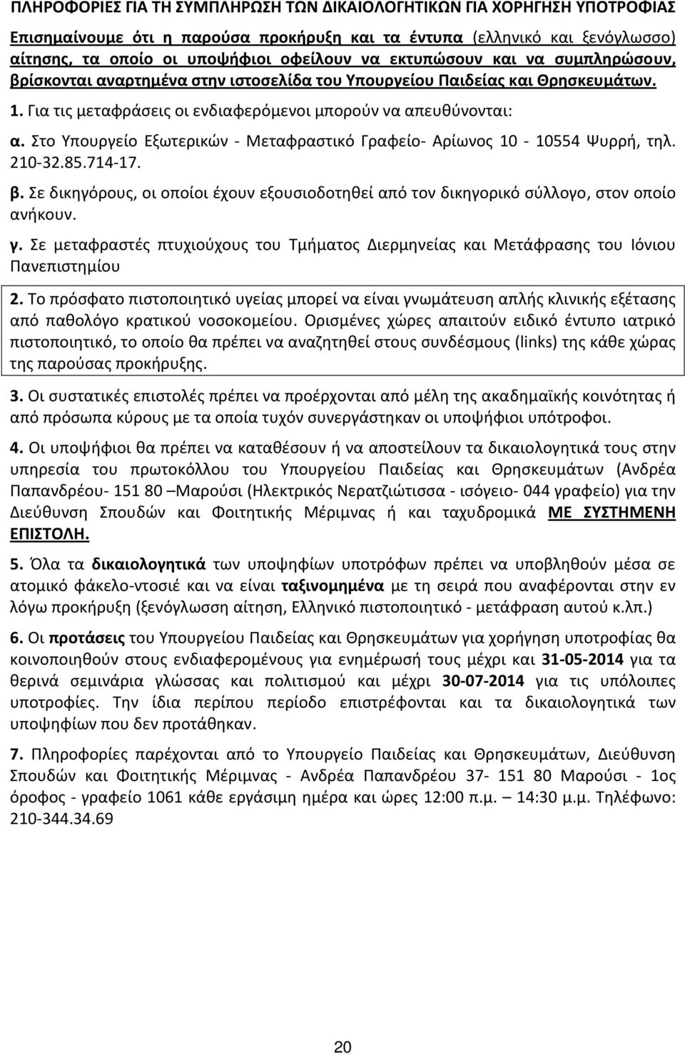 Στο Υπουργείο Εξωτερικών Μεταφραστικό Γραφείο Αρίωνος 10 10554 Ψυρρή, τηλ. 210 32.85.714 17. β. Σε δικηγόρους, οι οποίοι έχουν εξουσιοδοτηθεί από τον δικηγορικό σύλλογο, στον οποίο ανήκουν. γ.