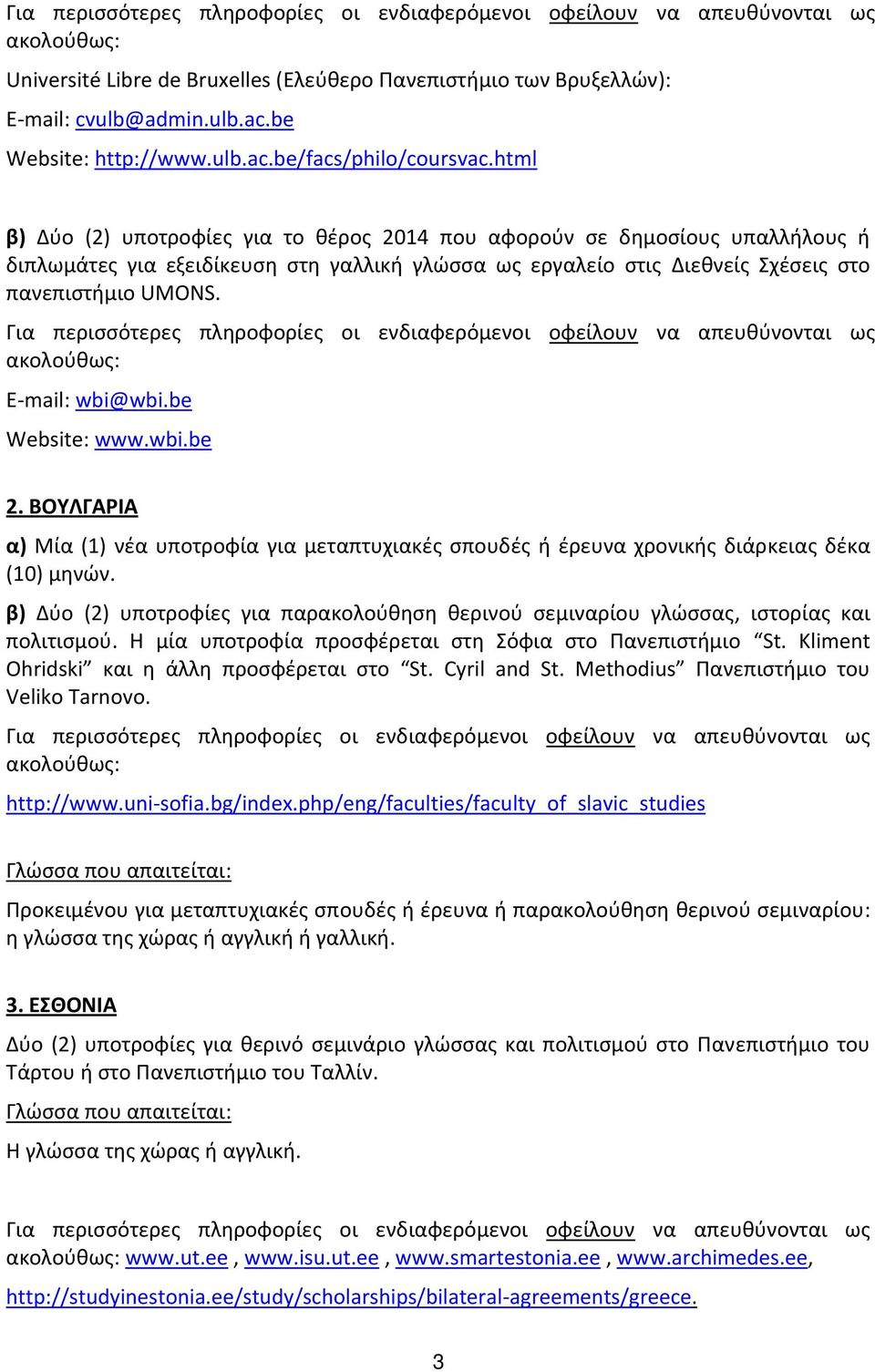 html β) Δύο (2) υποτροφίες για το θέρος 2014 που αφορούν σε δημοσίους υπαλλήλους ή διπλωμάτες για εξειδίκευση στη γαλλική γλώσσα ως εργαλείο στις Διεθνείς Σχέσεις στο πανεπιστήμιο UMONS.