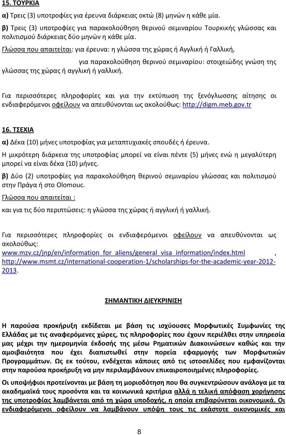 Γλώσσα που απαιτείται: για έρευνα: η γλώσσα της χώρας ή Αγγλική ή Γαλλική, για παρακολούθηση θερινού σεμιναρίου: στοιχειώδης γνώση της γλώσσας της χώρας ή αγγλική ή γαλλική.