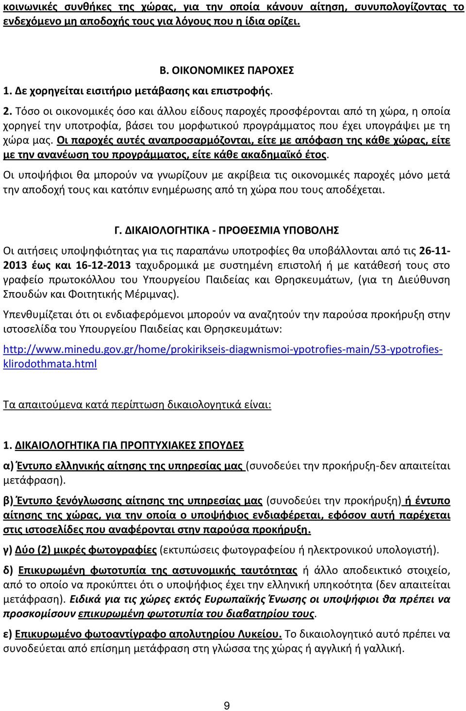 Τόσο οι οικονομικές όσο και άλλου είδους παροχές προσφέρονται από τη χώρα, η οποία χορηγεί την υποτροφία, βάσει του μορφωτικού προγράμματος που έχει υπογράψει με τη χώρα μας.