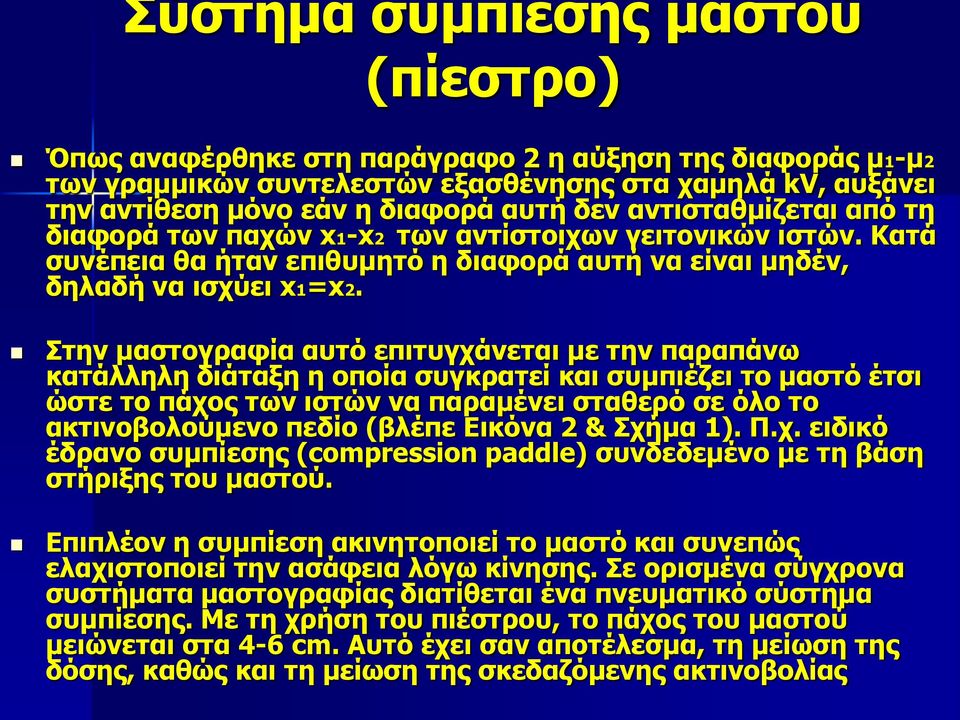 Στην μαστογραφία αυτό επιτυγχάνεται με την παραπάνω κατάλληλη διάταξη η οποία συγκρατεί και συμπιέζει το μαστό έτσι ώστε το πάχος των ιστών να παραμένει σταθερό σε όλο το ακτινοβολούμενο πεδίο (βλέπε