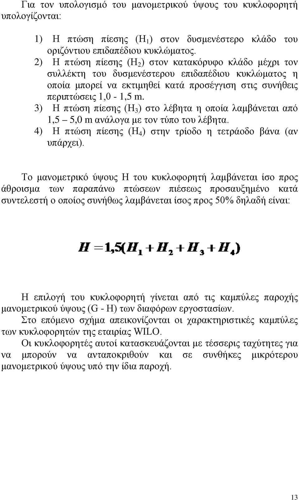 3) Η πτώση πίεσης (H 3 ) στο λέβητα η οποία λαμβάνεται από 1,5 5, m ανάλογα με τον τύπο του λέβητα. 4) Η πτώση πίεσης (Η 4 ) στην τρίοδο η τετράοδο βάνα (αν υπάρχει).