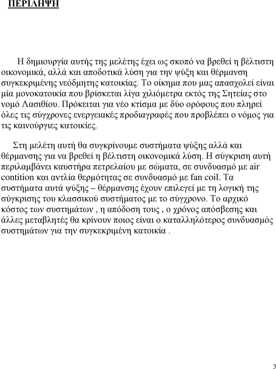 Πρόκειται για νέο κτίσμα με δύο ορόφους που πληρεί όλες τις σύγχρονες ενεργειακές προδιαγραφές που προβλέπει ο νόμος για τις καινούργιες κατοικίες.