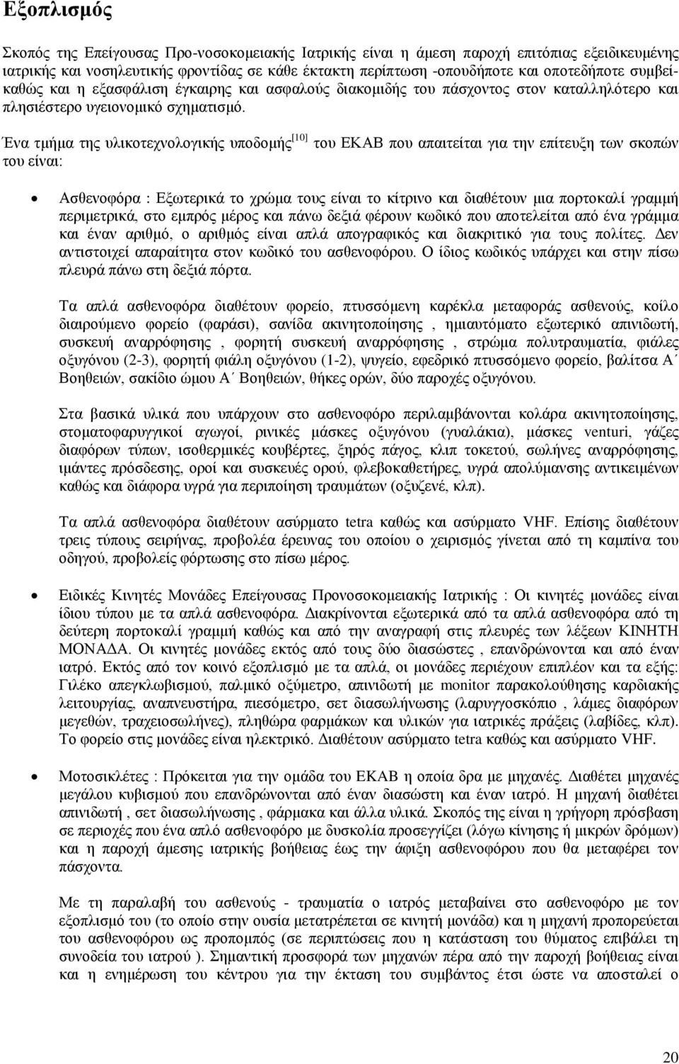 Ένα τμήμα της υλικοτεχνολογικής υποδομής [10] του ΕΚΑΒ που απαιτείται για την επίτευξη των σκοπών του είναι: Ασθενοφόρα : Εξωτερικά το χρώμα τους είναι το κίτρινο και διαθέτουν μια πορτοκαλί γραμμή