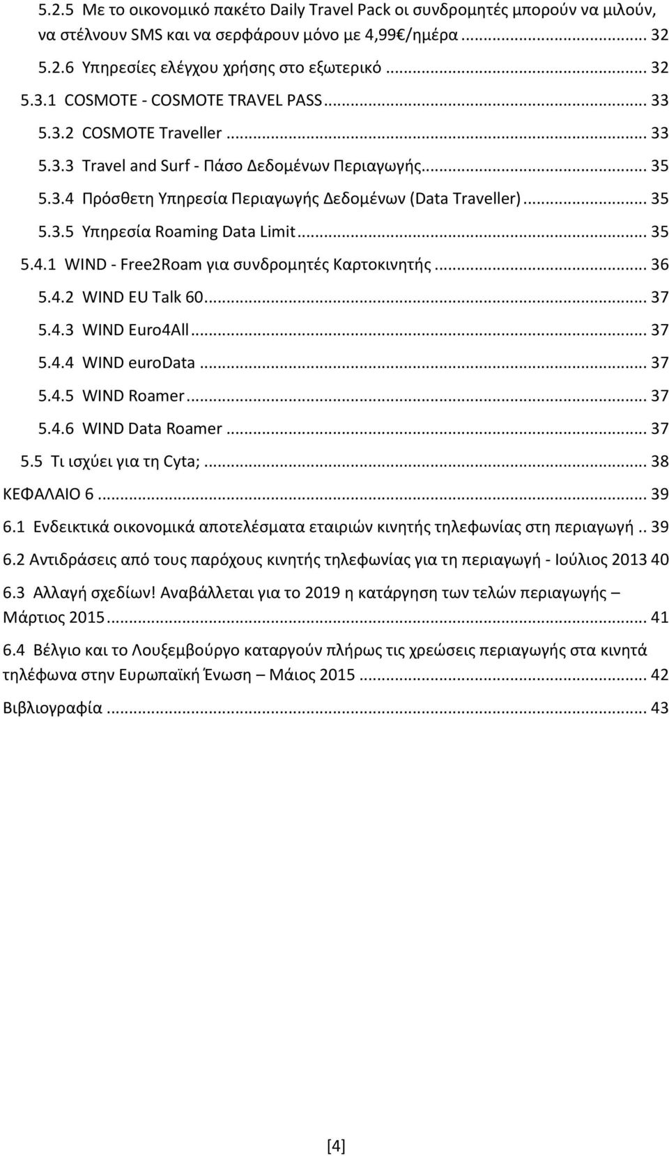 .. 36 5.4.2 WIND EU Talk 60... 37 5.4.3 WIND Euro4All... 37 5.4.4 WIND eurodata... 37 5.4.5 WIND Roamer... 37 5.4.6 WIND Data Roamer... 37 5.5 Τι ισχύει για τη Cyta;... 38 ΚΕΦΑΛΑΙΟ 6... 39 6.