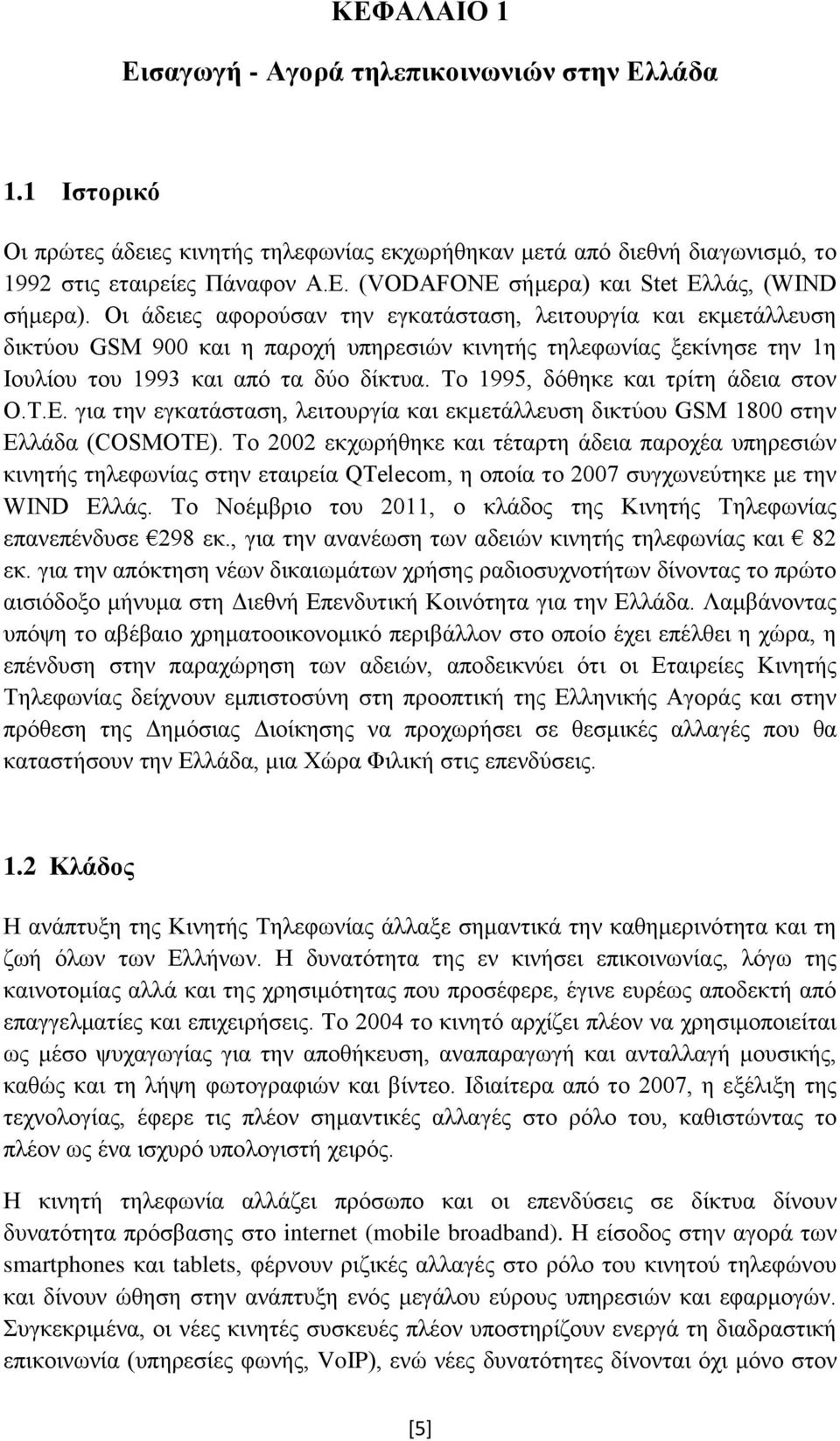 Το 1995, δόθηκε και τρίτη άδεια στον Ο.Τ.Ε. για την εγκατάσταση, λειτουργία και εκμετάλλευση δικτύου GSM 1800 στην Ελλάδα (COSMOTE).