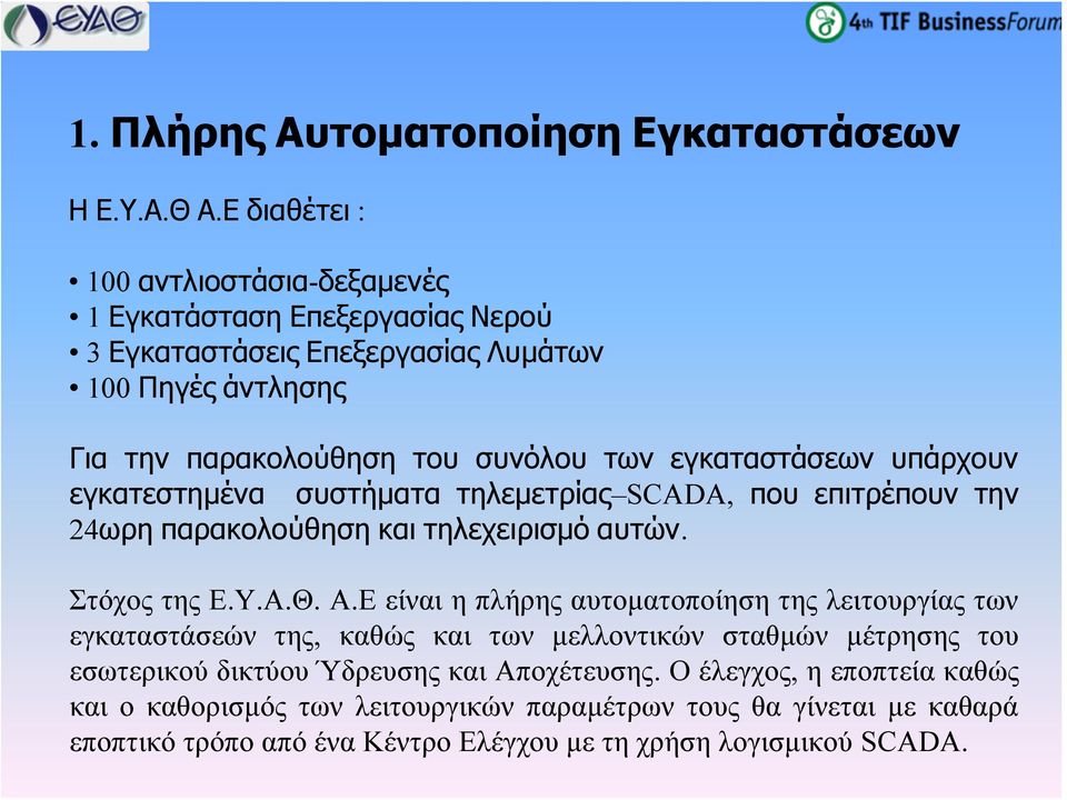 εγκαταστάσεων υπάρχουν εγκατεστημένα συστήματα τηλεμετρίας SCADA, που επιτρέπουν την 24ωρη παρακολούθηση και τηλεχειρισμό αυτών. Στόχος της Ε.Υ.Α.Θ. Α.