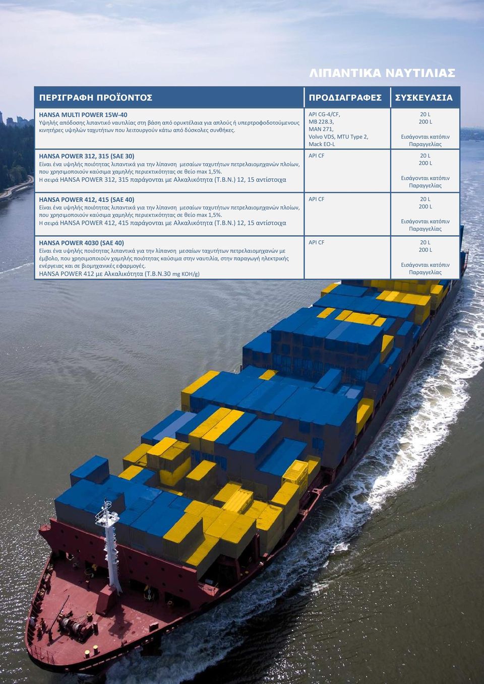 HANSA POWER 312, 315 (SAE 30) Είναι ένα υψηλής ποιότητας λιπαντικά για την λίπανση μεσαίων ταχυτήτων πετρελαιομηχανών πλοίων, που χρησιμοποιούν καύσιμα χαμηλής περιεκτικότητας σε θείο max 1,5%.