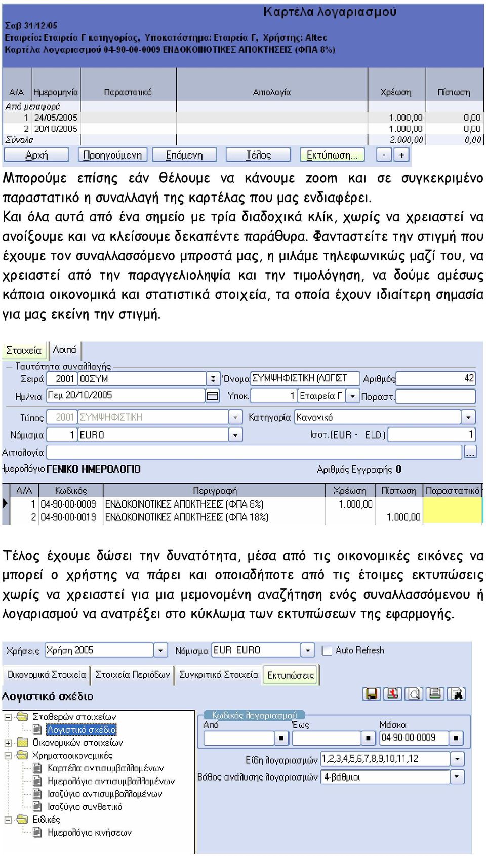 Φανταστείτε την στιγµή που έχουµε τον συναλλασσόµενο µπροστά µας, η µιλάµε τηλεφωνικώς µαζί του, να χρειαστεί από την παραγγελιοληψία και την τιµολόγηση, να δούµε αµέσως κάποια οικονοµικά και
