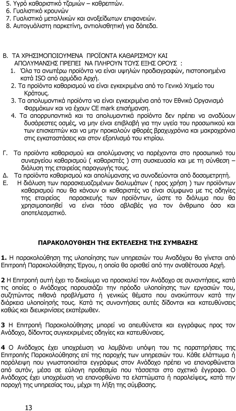 Τα προϊόντα καθαρισμού να είναι εγκεκριμένα από το Γενικό Χημείο του Κράτους. 3. Τα απολυμαντικά προϊόντα να είναι εγκεκριμένα από τον Εθνικό Οργανισμό Φαρμάκων και να έχουν CE mark επισήμανση. 4.
