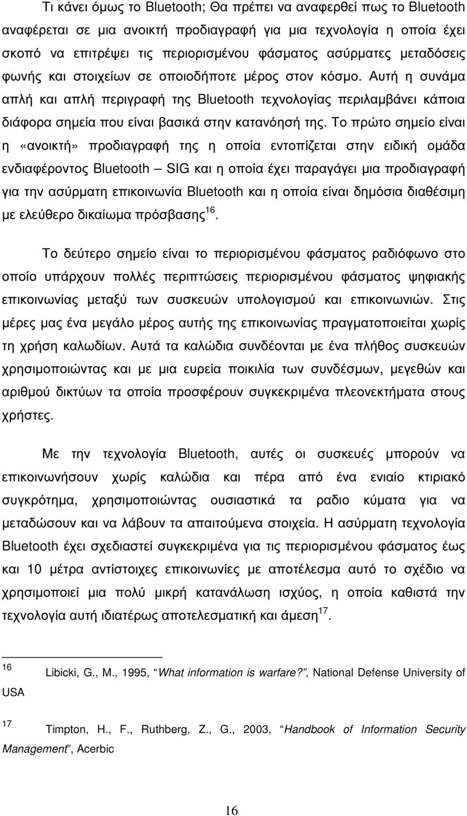 Το πρώτο σηµείο είναι η «ανοικτή» προδιαγραφή της η οποία εντοπίζεται στην ειδική οµάδα ενδιαφέροντος Bluetooth SIG και η οποία έχει παραγάγει µια προδιαγραφή για την ασύρµατη επικοινωνία Bluetooth