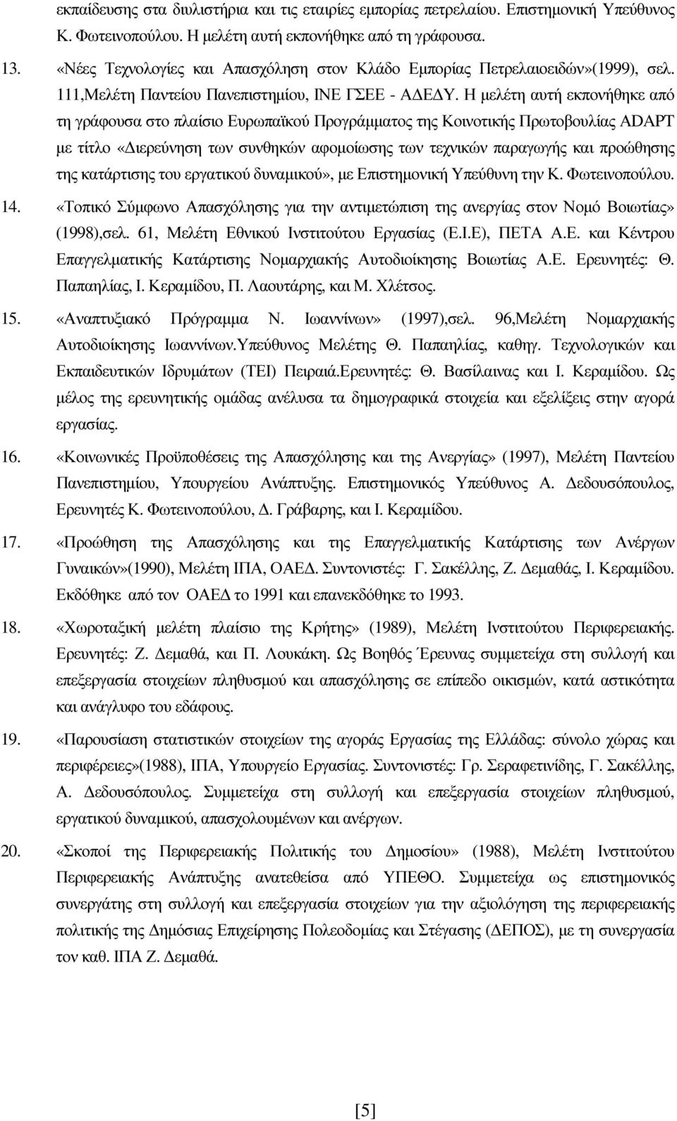 Η μελέτη αυτή εκπονήθηκε από τη γράφουσα στο πλαίσιο Ευρωπαϊκού Προγράμματος της Κοινοτικής Πρωτοβουλίας ΑDAPT με τίτλο «Διερεύνηση των συνθηκών αφομοίωσης των τεχνικών παραγωγής και προώθησης της