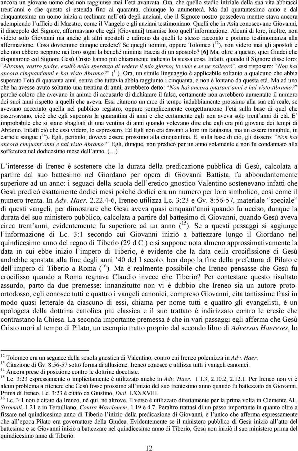 gli anziani testimoniano. Quelli che in Asia conoscevano Giovanni, il discepolo del Signore, affermavano che egli [Giovanni] trasmise loro quell informazione.
