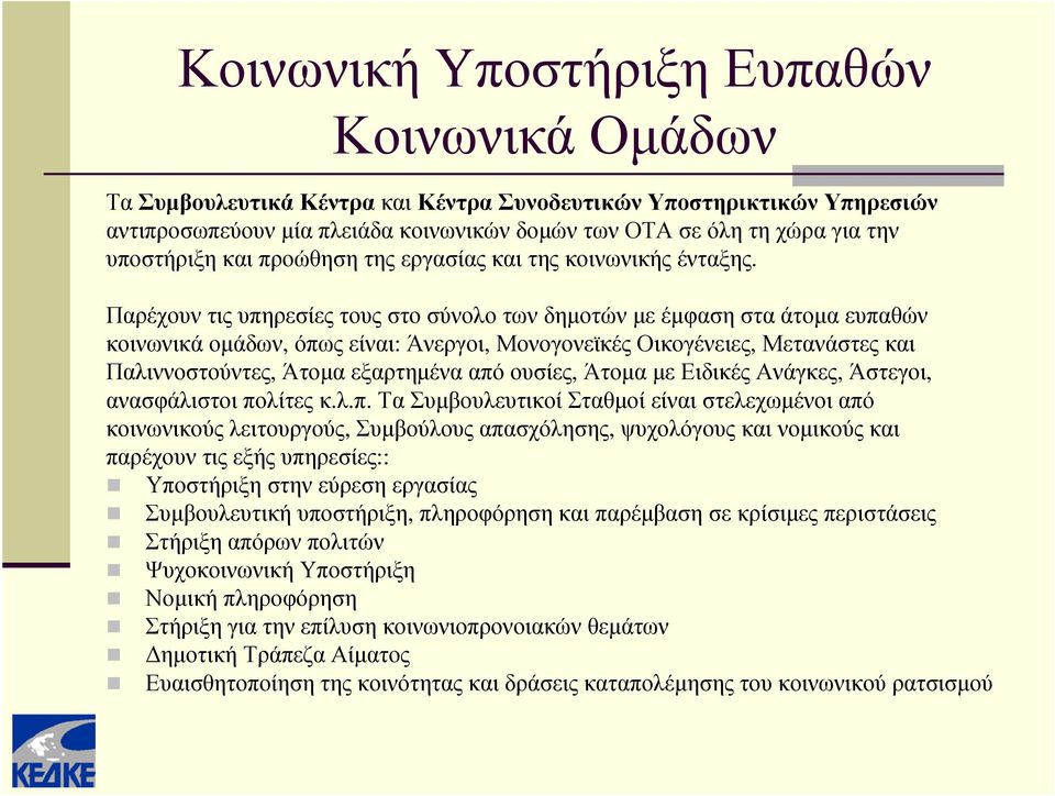 Παρέχουν τις υπηρεσίες τους στο σύνολο των δημοτών με έμφαση στα άτομα ευπαθών κοινωνικά ομάδων, όπως είναι: Άνεργοι, Μονογονεϊκές Οικογένειες, Μετανάστες και Παλιννοστούντες, Άτομα εξαρτημένα από