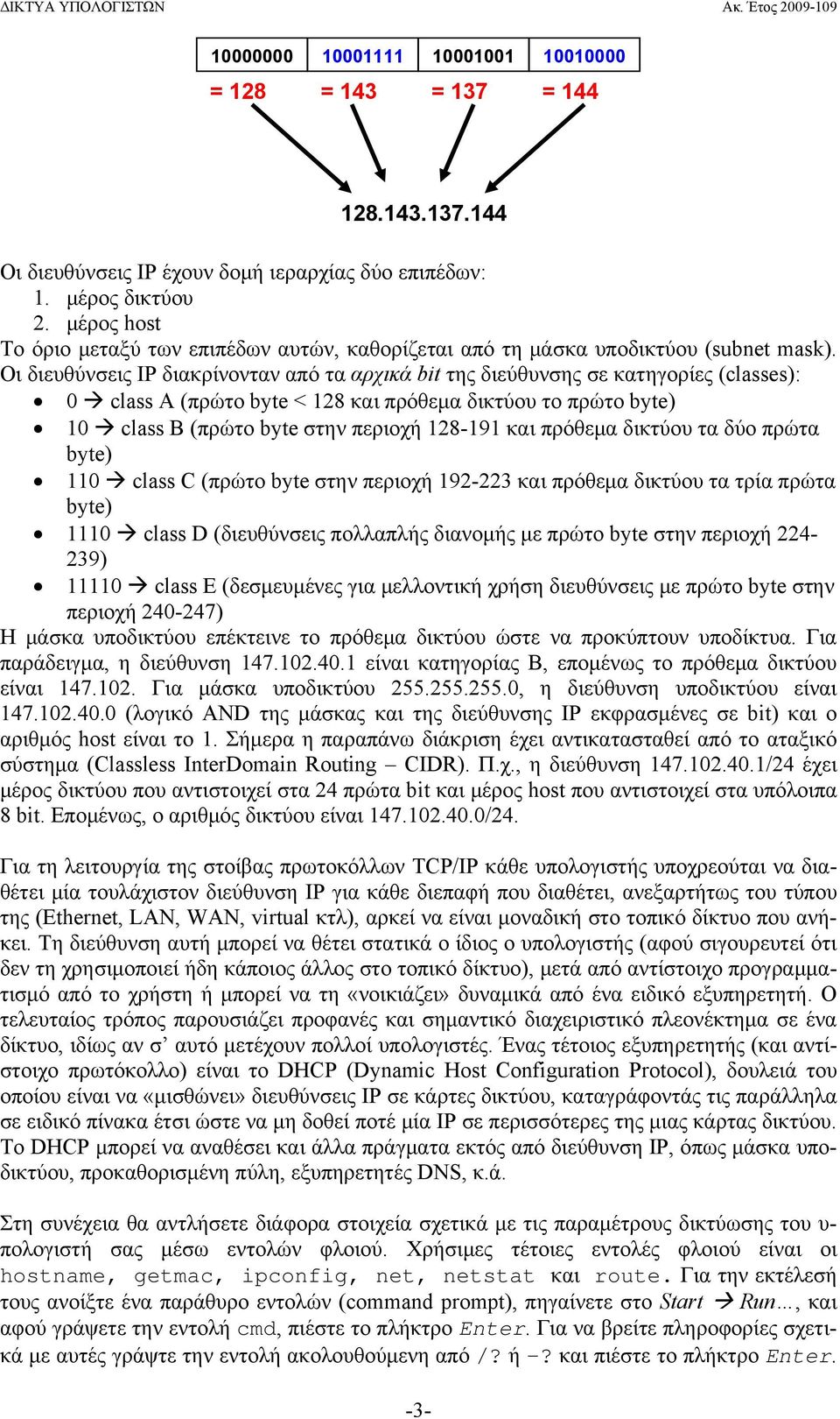 Οι διευθύνσεις IP διακρίνονταν από τα αρχικά bit της διεύθυνσης σε κατηγορίες (classes): 0 class A (πρώτο byte < 128 και πρόθεμα δικτύου το πρώτο byte) 10 class B (πρώτο byte στην περιοχή 128-191 και