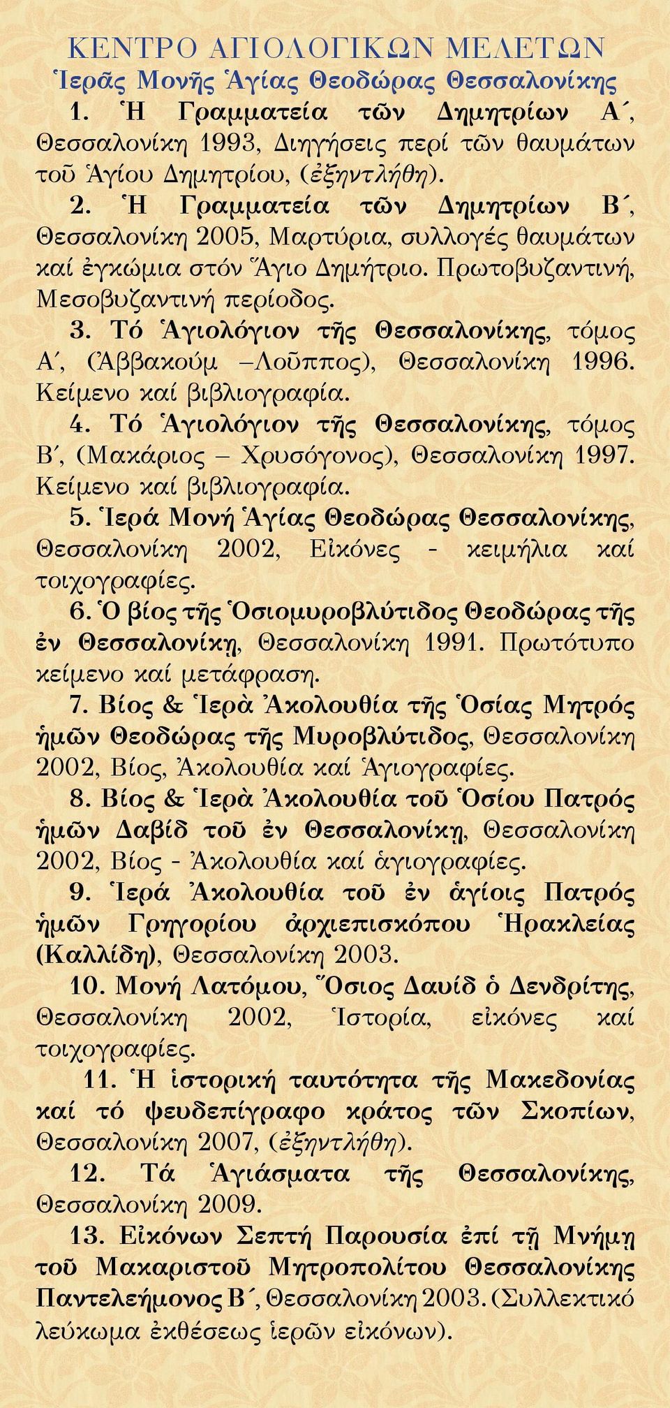 Τό Ἁγιολόγιον τῆς Θεσσαλονίκης, τόμος Α, (Ἀββακούμ Λοῦππος), Θεσσαλονίκη 1996. Κείμενο καί βιβλιογραφία. 4. Τό Ἁγιολόγιον τῆς Θεσσαλονίκης, τόμος Β, (Μακάριος Χρυσόγονος), Θεσσαλονίκη 1997.