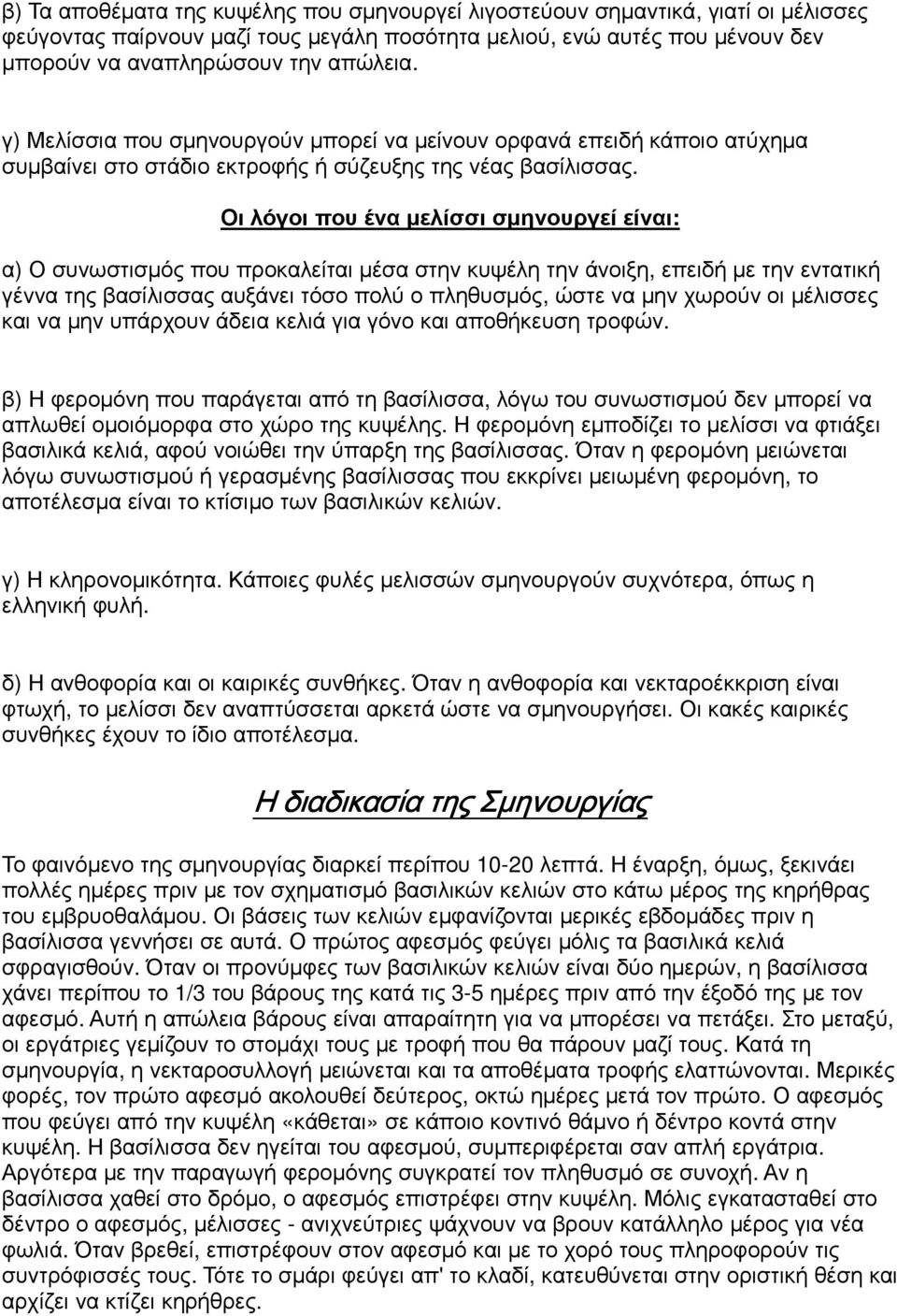 Οι λόγοι που ένα µελίσσι σµηνουργεί είναι: α) Ο συνωστισµός που προκαλείται µέσα στην κυψέλη την άνοιξη, επειδή µε την εντατική γέννα της βασίλισσας αυξάνει τόσο πολύ ο πληθυσµός, ώστε να µην χωρούν