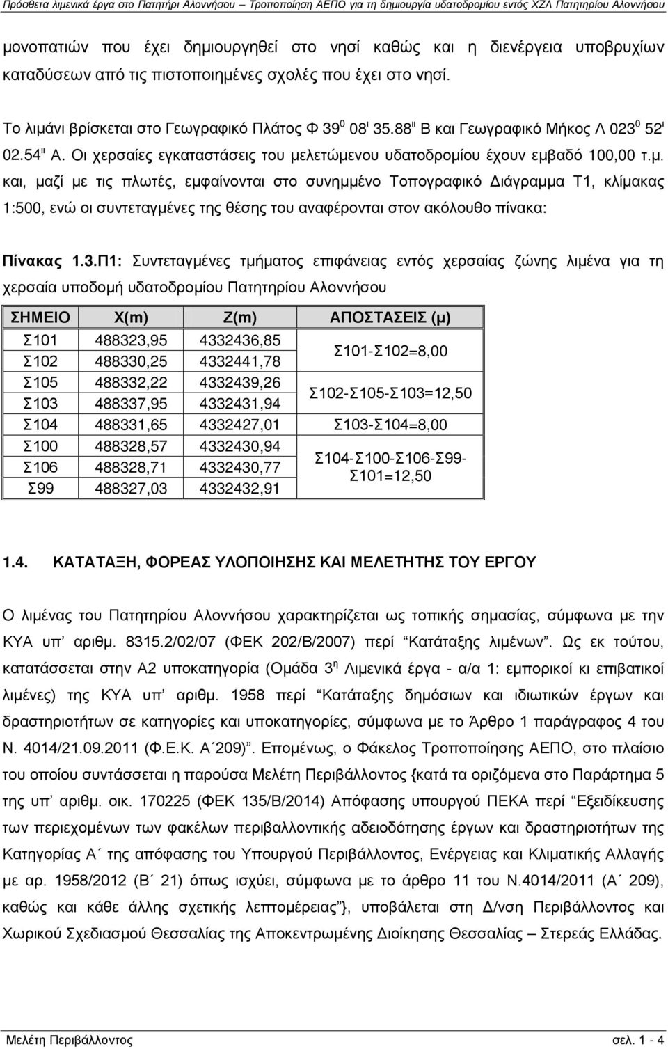 λετώμενου υδατοδρομίου έχουν εμβαδό 100,00 τ.μ. και, μαζί με τις πλωτές, εμφαίνονται στο συνημμένο Τοπογραφικό Διάγραμμα Τ1, κλίμακας 1:500, ενώ οι συντεταγμένες της θέσης του αναφέρονται στον ακόλουθο πίνακα: Πίνακας 1.