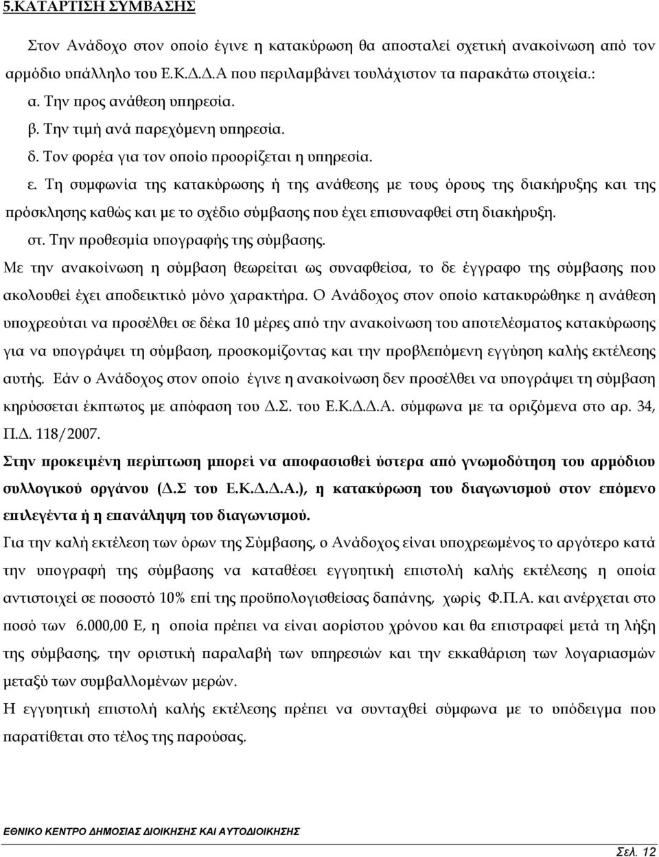 Τη συμφωνία της κατακύρωσης ή της ανάθεσης με τους όρους της διακήρυξης και της πρόσκλησης καθώς και με το σχέδιο σύμβασης που έχει επισυναφθεί στη διακήρυξη. στ. Την προθεσμία υπογραφής της σύμβασης.