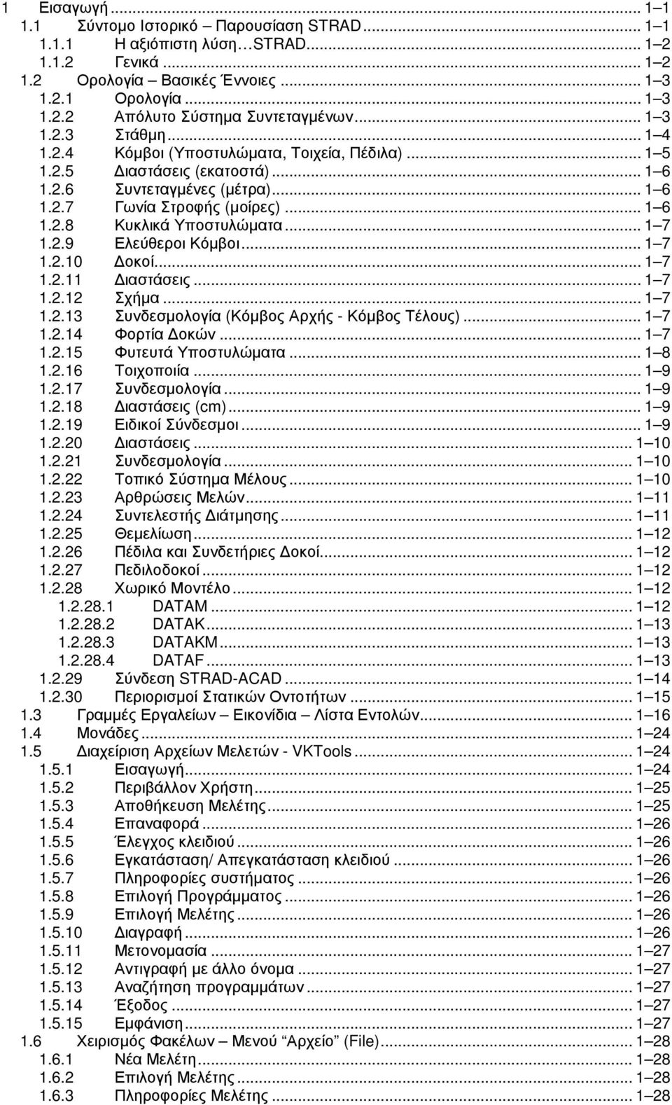 .. 1 7 1.2.9 Ελεύθεροι Κόµβοι... 1 7 1.2.10 οκοί... 1 7 1.2.11 ιαστάσεις... 1 7 1.2.12 Σχήµα... 1 7 1.2.13 Συνδεσµολογία (Κόµβος Αρχής - Κόµβος Τέλους)... 1 7 1.2.14 Φορτία οκών... 1 7 1.2.15 Φυτευτά Υποστυλώµατα.