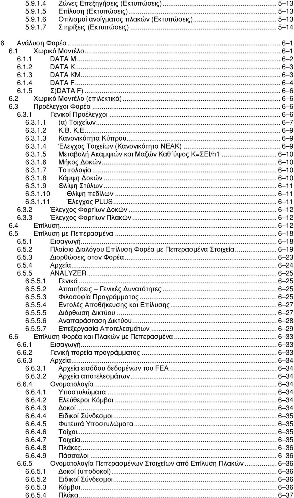 .. 6 6 6.3.1 Γενικοί Προέλεγχοι... 6 6 6.3.1.1 (α) Τοιχείων... 6 7 6.3.1.2 Κ.Β. Κ.Ε... 6 9 6.3.1.3 Κανονικότητα Κύπρου... 6 9 6.3.1.4 Έλεγχος Τοιχείων (Κανονικότητα ΝΕΑΚ)... 6 9 6.3.1.5 Μεταβολή Ακαµψιών και Μαζών Καθ ύψος K=ΣEI/h1.