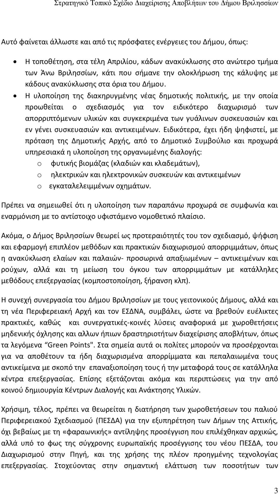 Η υλοποίηση της διακηρυγμένης νέας δημοτικής πολιτικής, με την οποία προωθείται ο σχεδιασμός για τον ειδικότερο διαχωρισμό των απορριπτόμενων υλικών και συγκεκριμένα των γυάλινων συσκευασιών και εν
