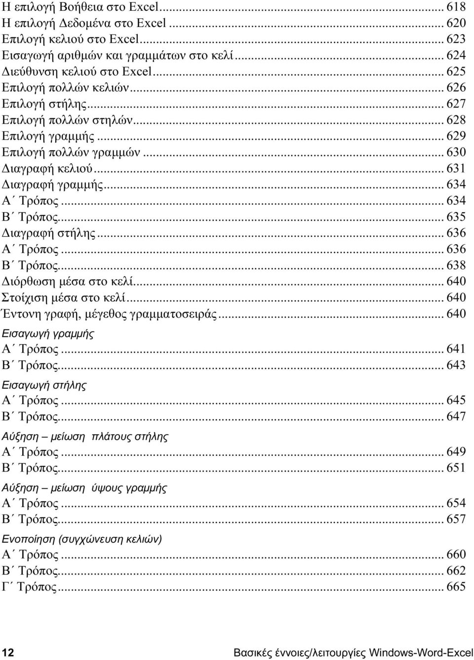 .. 634 Β Τρόπος... 635 Διαγραφή στήλης... 636 Α Τρόπος... 636 Β Τρόπος... 638 Διόρθωση μέσα στο κελί... 640 Στοίχιση μέσα στο κελί... 640 Έντονη γραφή, μέγεθος γραμματοσειράς.