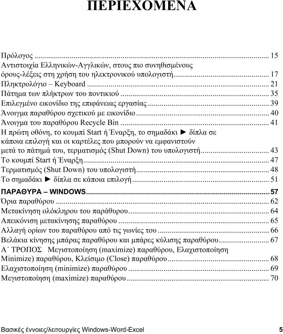 .. 41 Η πρώτη οθόνη, το κουμπί Start ή Έναρξη, το σημαδάκι δίπλα σε κάποια επιλογή και οι καρτέλες που μπορούν να εμφανιστούν μετά το πάτημά του, τερματισμός (Shut Down) του υπολογιστή.