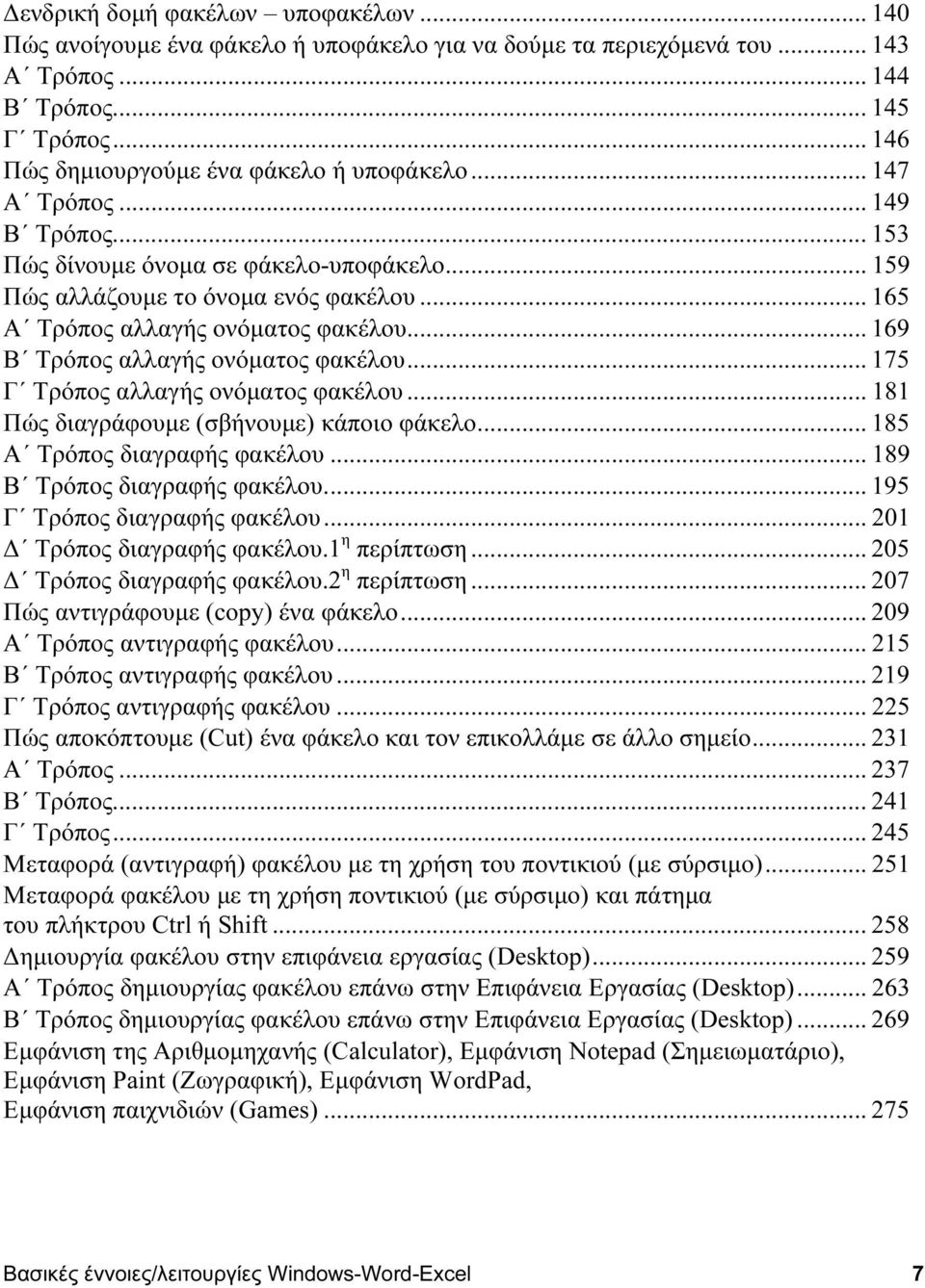 .. 165 Α Τρόπος αλλαγής ονόματος φακέλου... 169 Β Τρόπος αλλαγής ονόματος φακέλου... 175 Γ Τρόπος αλλαγής ονόματος φακέλου... 181 Πώς διαγράφουμε (σβήνουμε) κάποιο φάκελο.