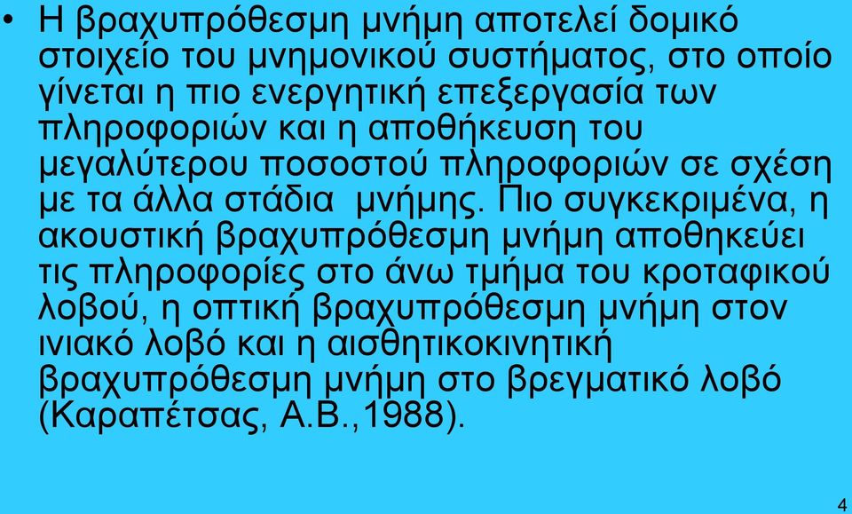 Πιο συγκεκριμένα, η ακουστική βραχυπρόθεσμη μνήμη αποθηκεύει τις πληροφορίες στο άνω τμήμα του κροταφικού λοβού, η
