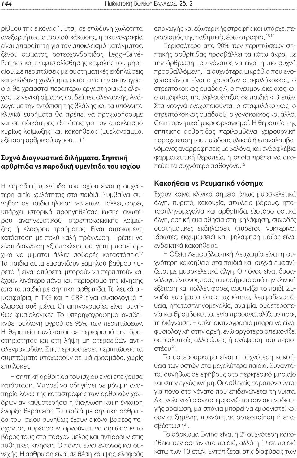 κεφαλής του μηριαίου. Σε περιπτώσεις με συστηματικές εκδηλώσεις και επώδυνη χωλότητα, εκτός από την ακτινογραφία θα χρειαστεί περαιτέρω εργαστηριακός έλεγχος, με γενική αίματος και δείκτες φλεγμονής.