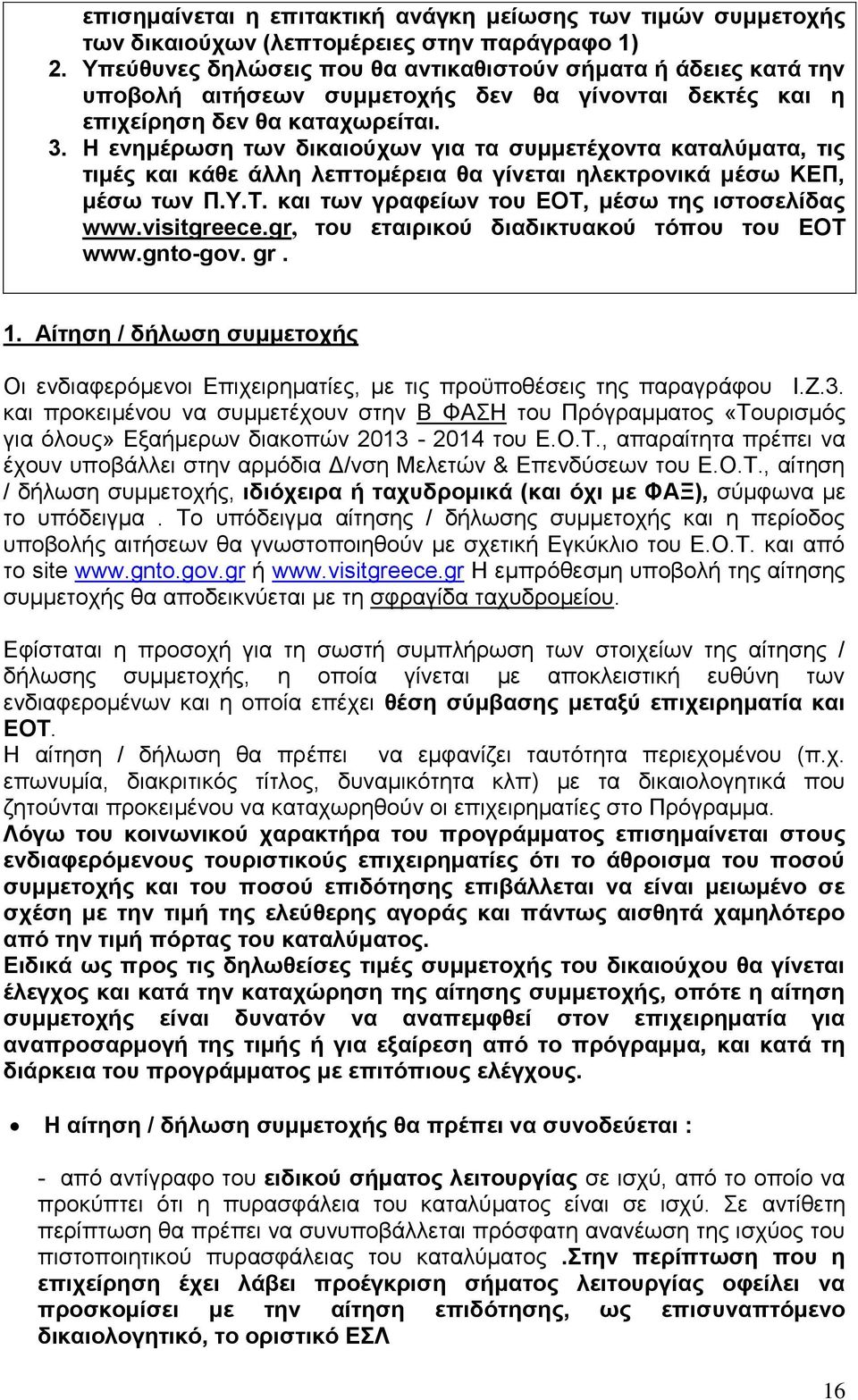 Η ενημέρωση των δικαιούχων για τα συμμετέχοντα καταλύματα, τις τιμές και κάθε άλλη λεπτομέρεια θα γίνεται ηλεκτρονικά μέσω ΚΕΠ, μέσω των Π.Υ.Τ. και των γραφείων του ΕΟΤ, μέσω της ιστοσελίδας www.