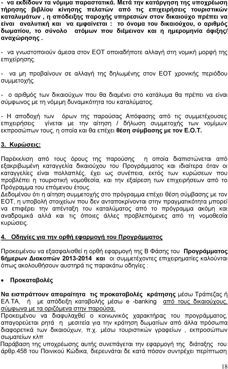 : το όνομα του δικαιούχου, ο αριθμός δωματίου, το σύνολο ατόμων που διέμειναν και η ημερομηνία άφιξης/ αναχώρησης. - να γνωστοποιούν άμεσα στον ΕΟΤ οποιαδήποτε αλλαγή στη νομική μορφή της επιχείρησης.