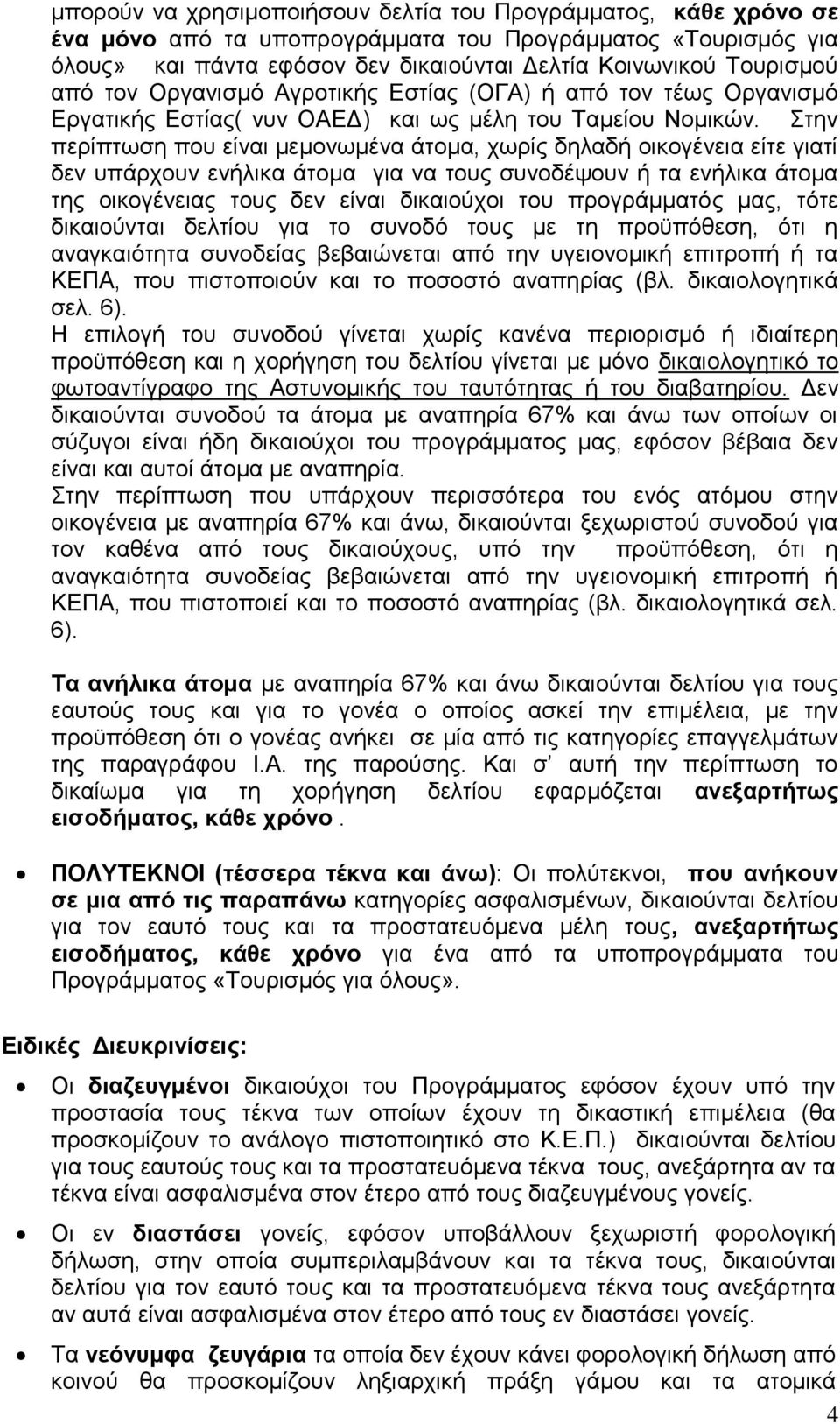 Στην περίπτωση που είναι μεμονωμένα άτομα, χωρίς δηλαδή οικογένεια είτε γιατί δεν υπάρχουν ενήλικα άτομα για να τους συνοδέψουν ή τα ενήλικα άτομα της οικογένειας τους δεν είναι δικαιούχοι του