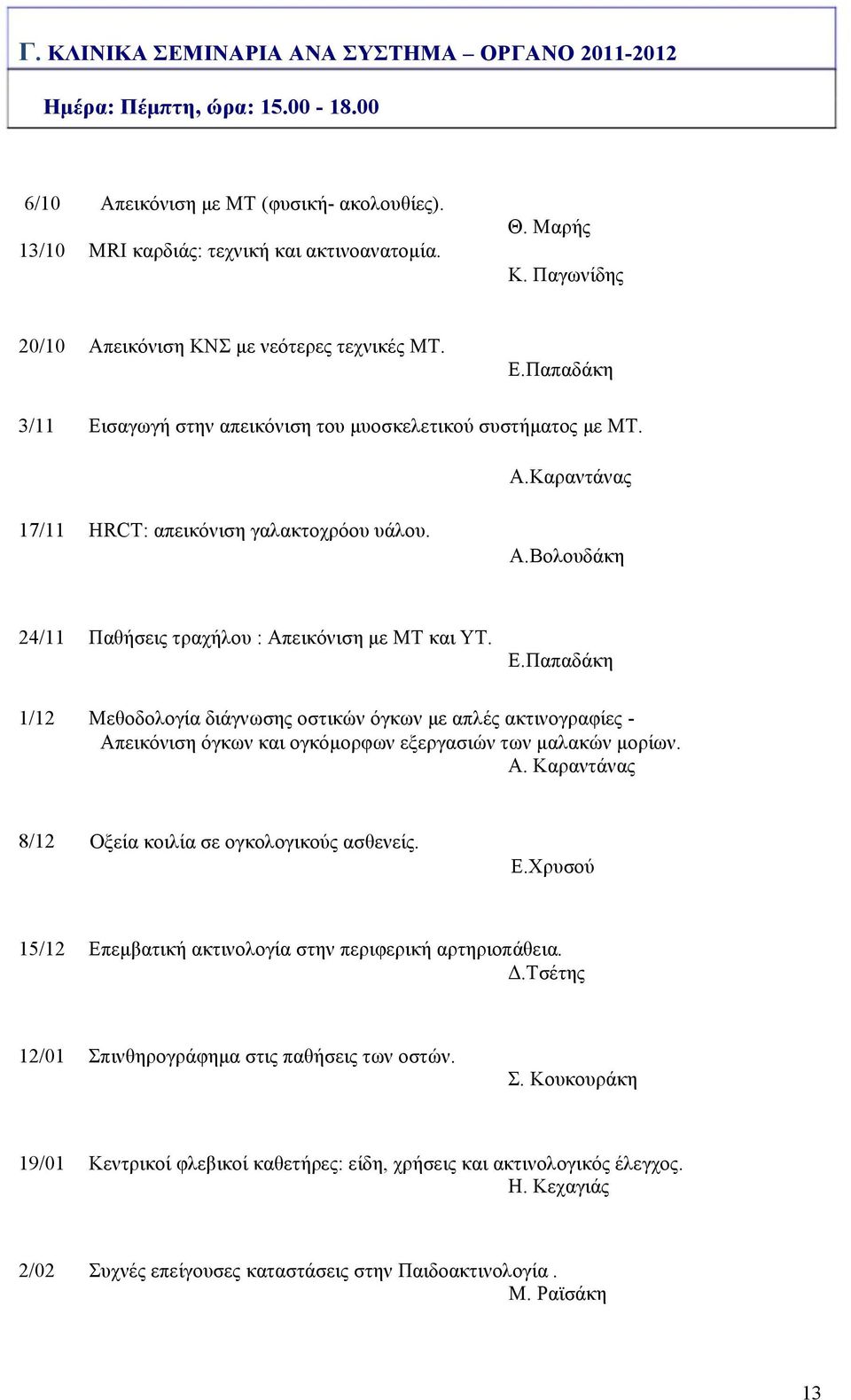 Ε.Παπαδάκη 1/12 Μεθοδολογία διάγνωσης οστικών όγκων µε απλές ακτινογραφίες - Απεικόνιση όγκων και ογκόµορφων εξεργασιών των µαλακών µορίων. Α. Καραντάνας 8/12 Οξεία κοιλία σε ογκολογικούς ασθενείς. Ε.
