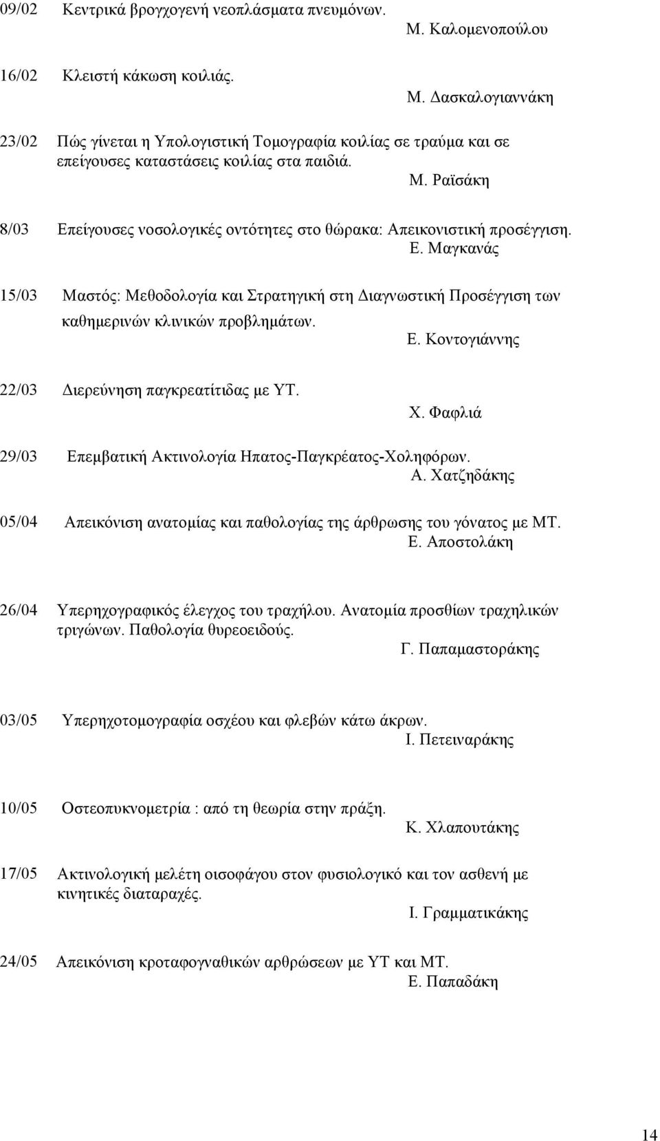 Ε. Κοντογιάννης 22/03 Διερεύνηση παγκρεατίτιδας µε ΥΤ. Χ. Φαφλιά 29/03 05/04 Επεµβατική Ακτινολογία Ηπατος-Παγκρέατος-Χοληφόρων. Α. Χατζηδάκης Απεικόνιση ανατοµίας και παθολογίας της άρθρωσης του γόνατος µε ΜΤ.