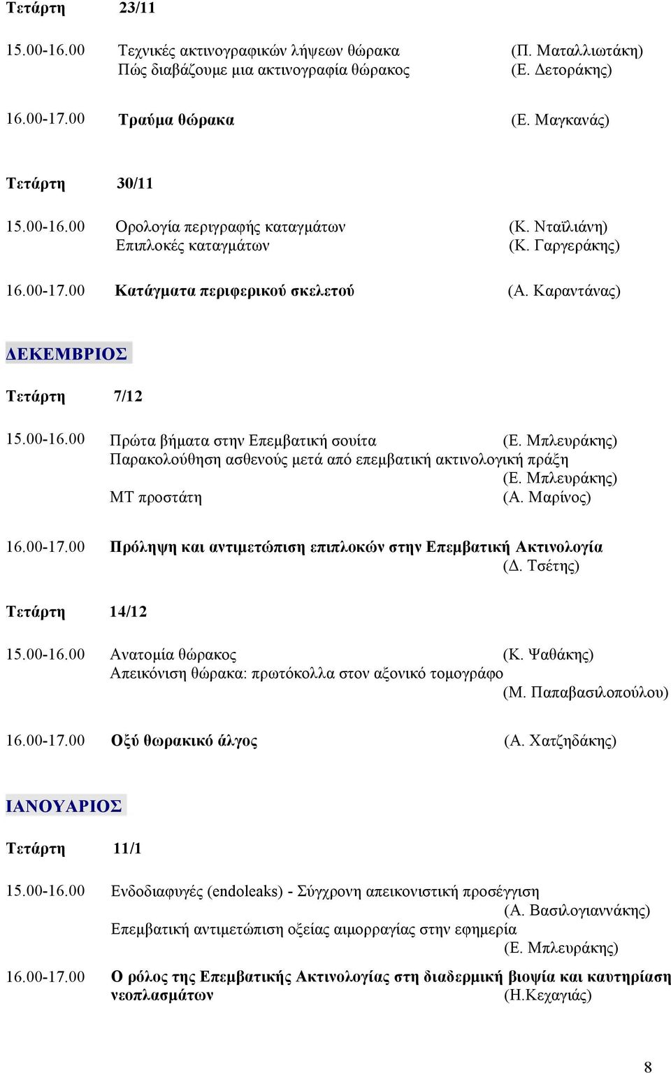 Καραντάνας) ΔΕΚΕΜΒΡΙΟΣ 7/12 Πρώτα βήµατα στην Επεµβατική σουίτα (Ε. Μπλευράκης) Παρακολούθηση ασθενούς µετά από επεµβατική ακτινολογική πράξη (Ε. Μπλευράκης) ΜΤ προστάτη (Α.