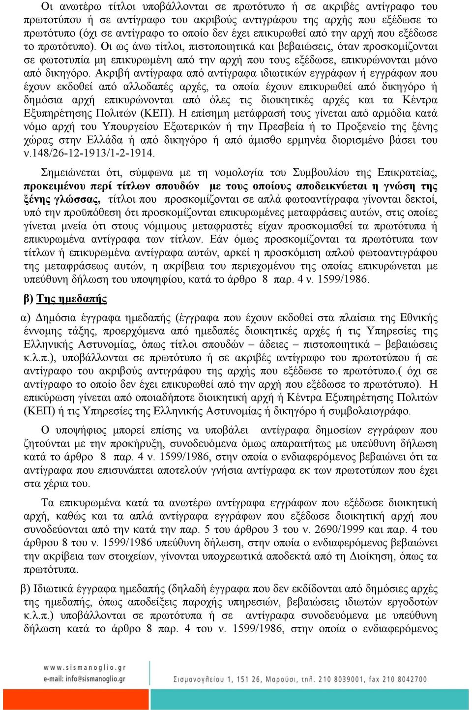 Οι ως άνω τίτλοι, πιστοποιητικά και βεβαιώσεις, όταν προσκοµίζονται σε φωτοτυπία µη επικυρωµένη από την αρχή που τους εξέδωσε, επικυρώνονται µόνο από δικηγόρο.