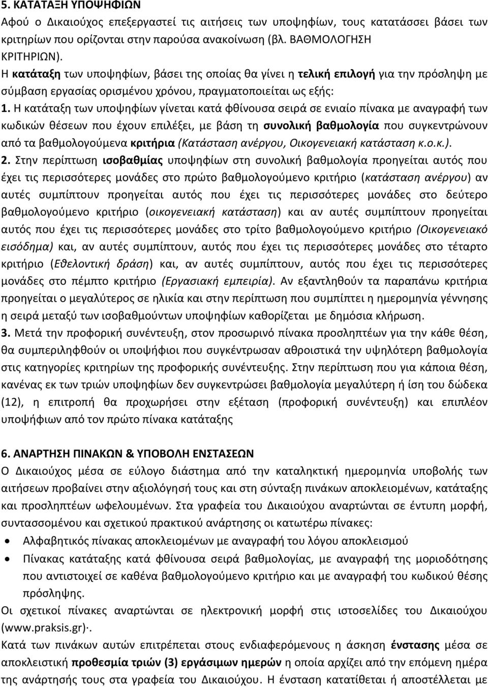 Η κατάταξη των υποψηφίων γίνεται κατά φθίνουσα σειρά σε ενιαίο πίνακα με αναγραφή των κωδικών θέσεων που έχουν επιλέξει, με βάση τη συνολική βαθμολογία που συγκεντρώνουν από τα βαθμολογούμενα