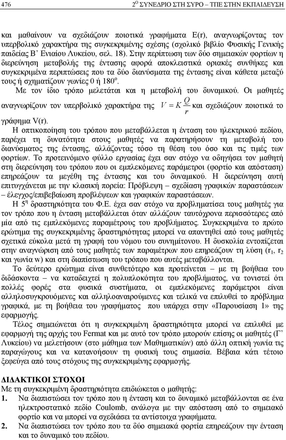 Στην περίπτωση των δύο σημειακών φορτίων η διερεύνηση μεταβολής της έντασης αφορά αποκλειστικά οριακές συνθήκες και συγκεκριμένα περιπτώσεις που τα δύο διανύσματα της έντασης είναι κάθετα μεταξύ τους